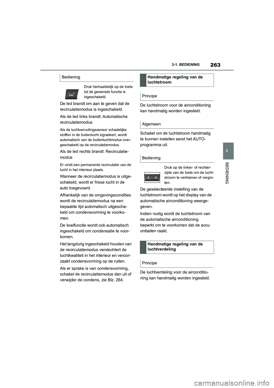 TOYOTA SUPRA 2022  Instructieboekje (in Dutch) 263
3
3-1. BEDIENING
BEDIENING
De led brandt om aan te geven dat de 
recirculatiemodus is ingeschakeld.
Als de led links brandt: Automatische 
recirculatiemodus
Als de luchtvervuilingssensor schadelij
