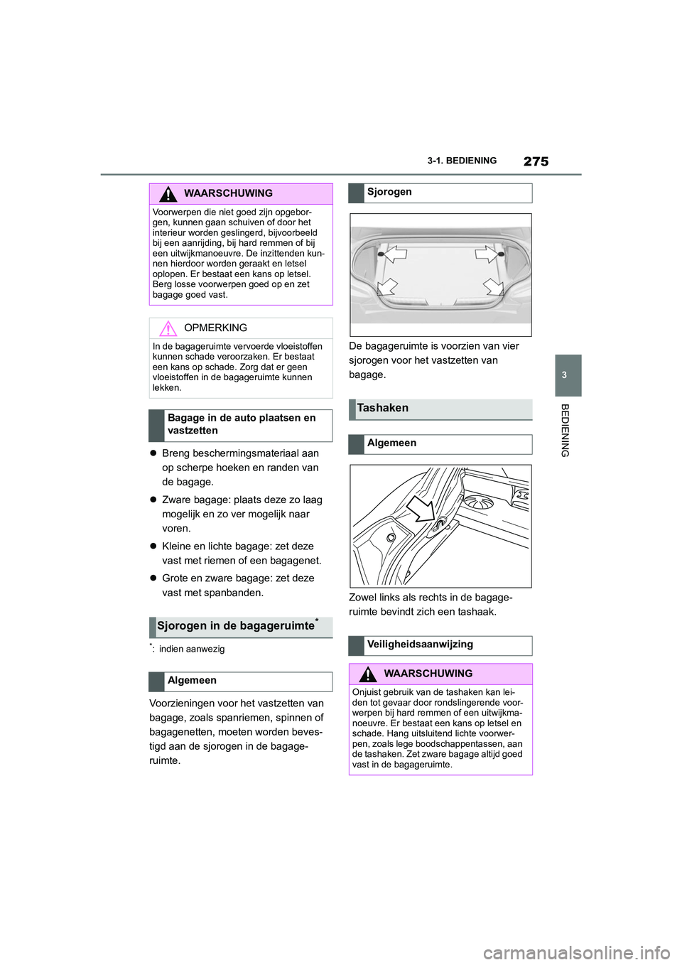 TOYOTA SUPRA 2022  Instructieboekje (in Dutch) 275
3
3-1. BEDIENING
BEDIENING

Breng beschermingsmateriaal aan 
op scherpe hoeken en randen van 
de bagage.
 Zware bagage: plaats deze zo laag 
mogelijk en zo ver mogelijk naar 
voren.
 Klei