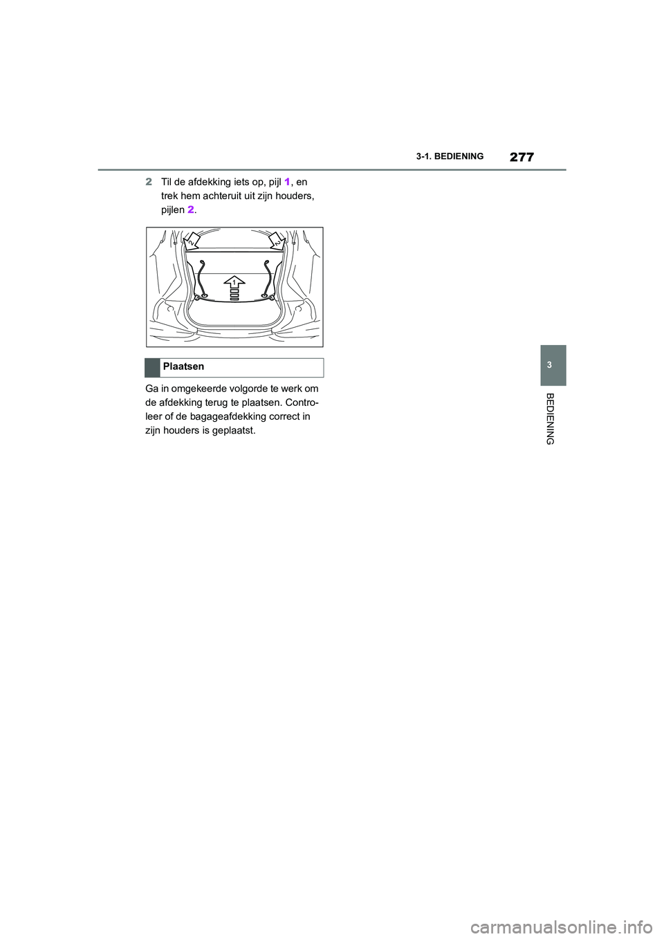 TOYOTA SUPRA 2022  Instructieboekje (in Dutch) 277
3
3-1. BEDIENING
BEDIENING
2
Til de afdekking iets op, pijl  1, en 
trek hem achteruit  uit zijn houders, 
pijlen  2.
Ga in omgekeerde volgorde te werk om 
de afdekking terug te plaatsen. Contro-
