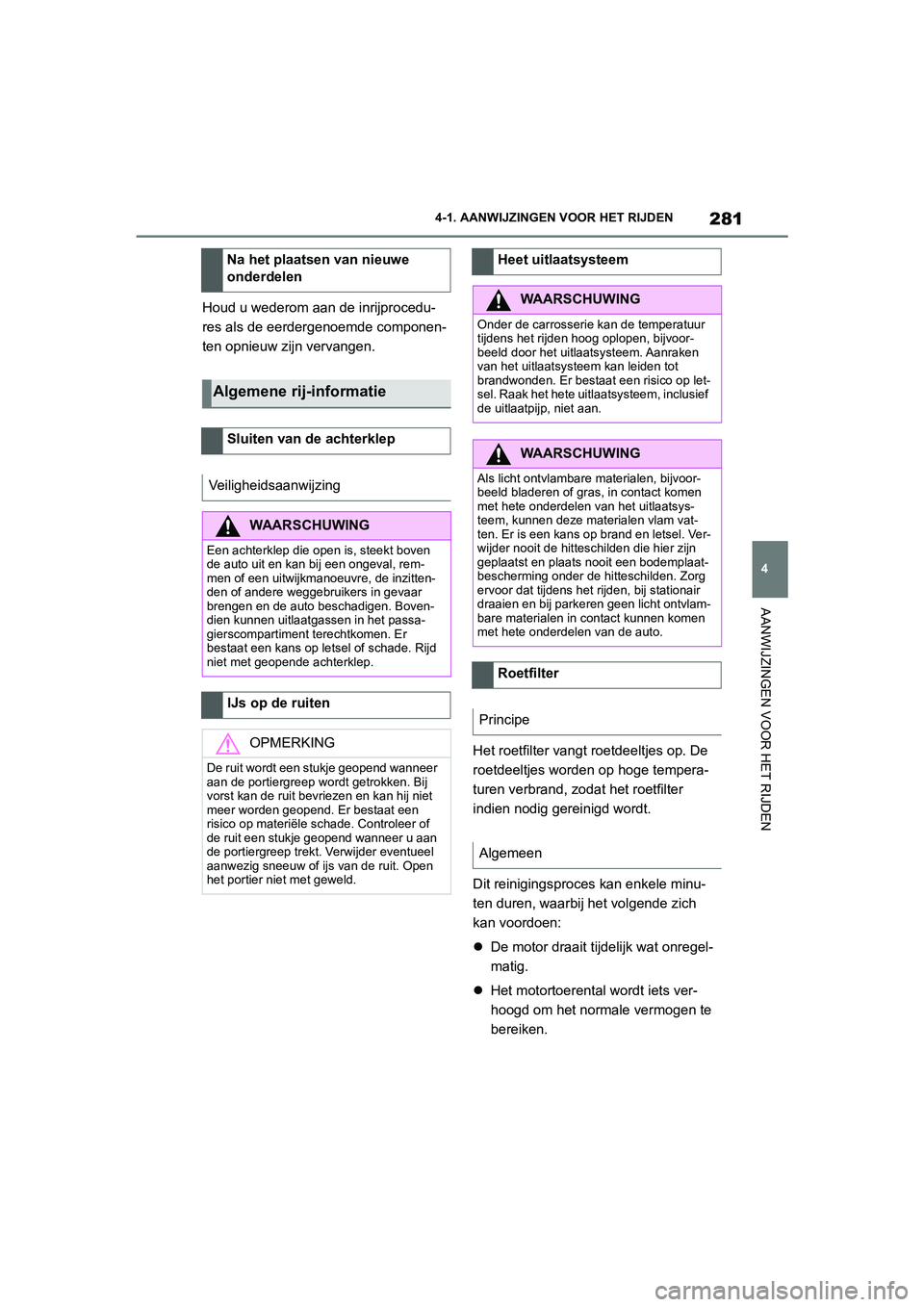 TOYOTA SUPRA 2022  Instructieboekje (in Dutch) 281
4
4-1. AANWIJZINGEN VOOR HET RIJDEN
AANWIJZINGEN VOOR HET RIJDEN
Houd u wederom aan de inrijprocedu-
res als de eerdergenoemde componen-
ten opnieuw zijn vervangen.
Het roetfilter vangt roetdeeltj