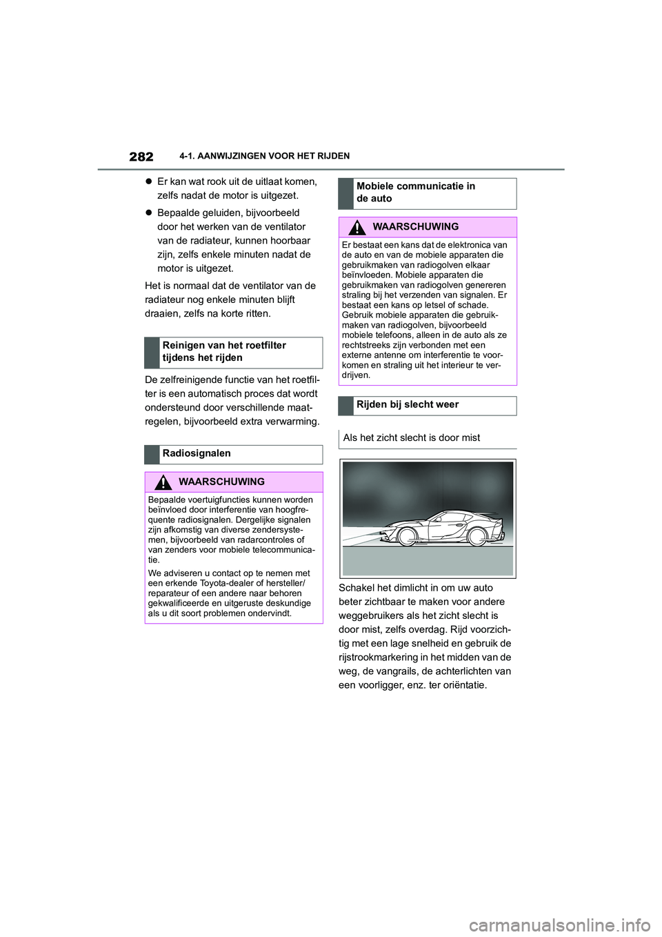 TOYOTA SUPRA 2022  Instructieboekje (in Dutch) 2824-1. AANWIJZINGEN VOOR HET RIJDEN
Er kan wat rook uit de uitlaat komen, 
zelfs nadat de motor is uitgezet.
 Bepaalde geluiden, bijvoorbeeld 
door het werken van de ventilator 
van de radiateu