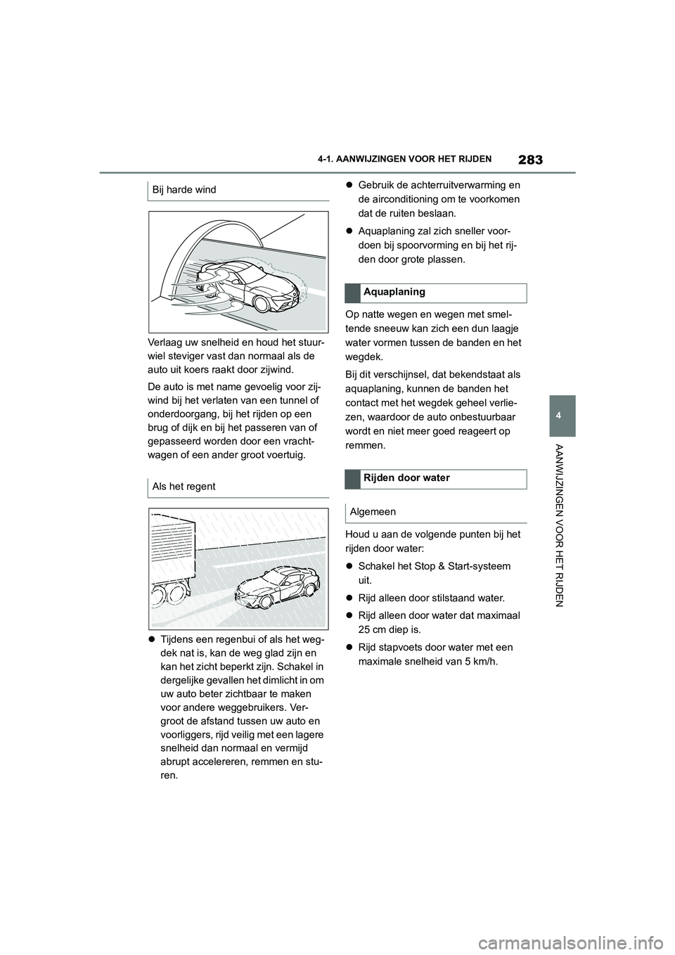 TOYOTA SUPRA 2022  Instructieboekje (in Dutch) 283
4
4-1. AANWIJZINGEN VOOR HET RIJDEN
AANWIJZINGEN VOOR HET RIJDEN
Verlaag uw snelheid en houd het stuur-
wiel steviger vast dan normaal als de 
auto uit koers raakt door zijwind.
De auto is met nam