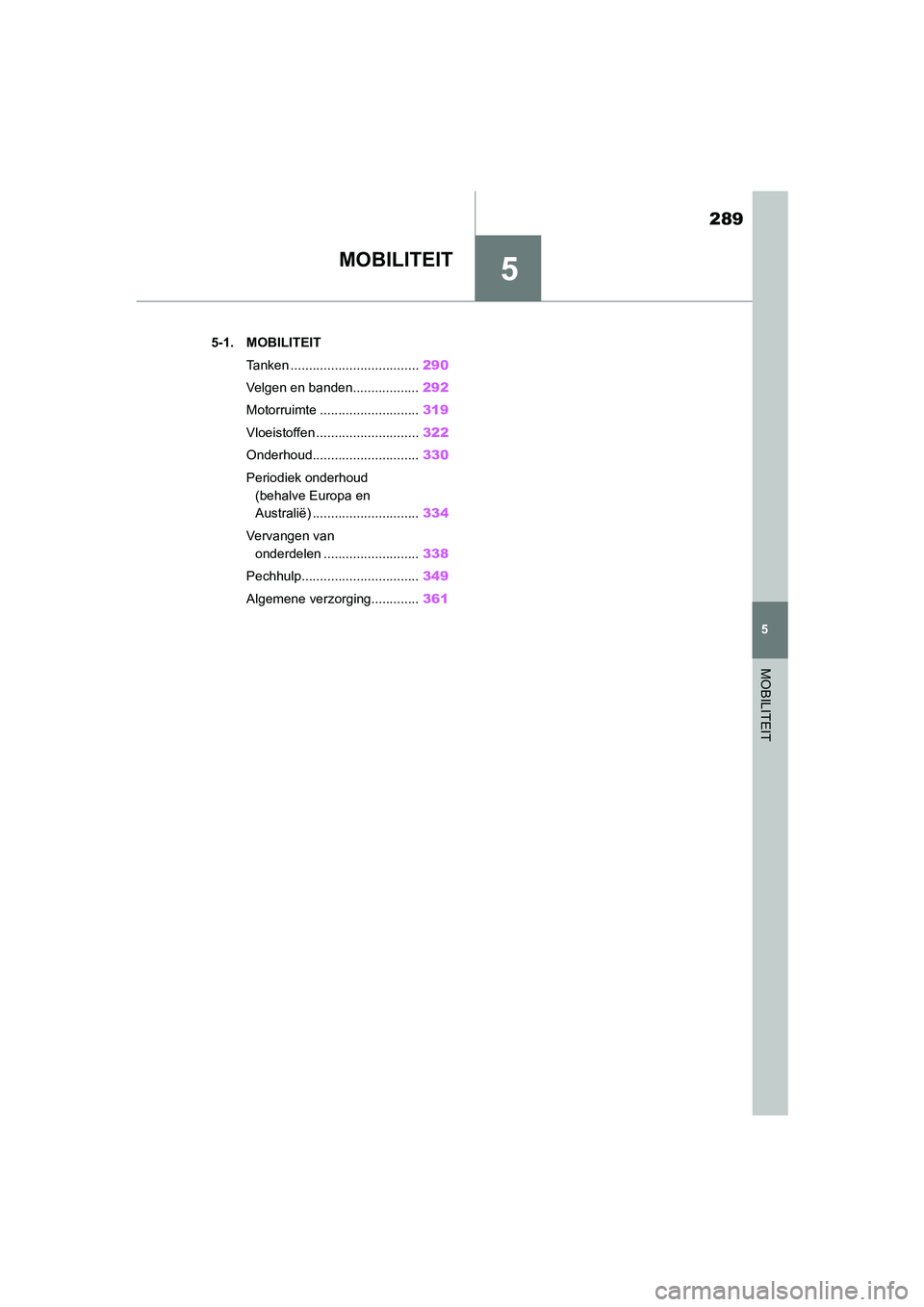 TOYOTA SUPRA 2022  Instructieboekje (in Dutch) 5
289
5
MOBILITEIT
MOBILITEIT
.5-1. MOBILITEITTanken ................................... 290
Velgen en banden.................. 292
Motorruimte ........................... 319
Vloeistoffen ...........