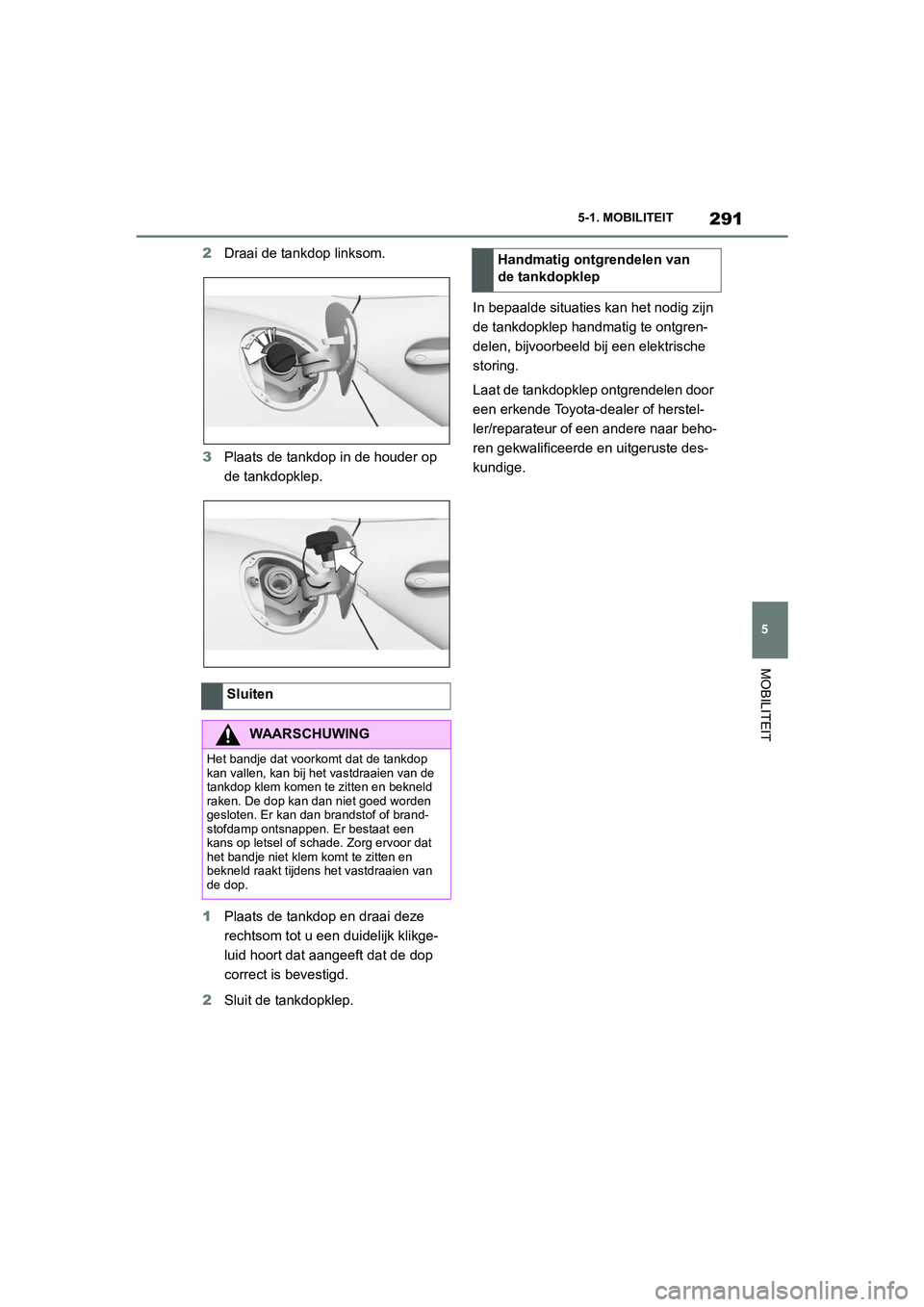 TOYOTA SUPRA 2022  Instructieboekje (in Dutch) 291
5
5-1. MOBILITEIT
MOBILITEIT
2
Draai de tankdop linksom.
3 Plaats de tankdop in de houder op 
de tankdopklep.
1 Plaats de tankdop en draai deze 
rechtsom tot u een duidelijk klikge-
luid hoort dat