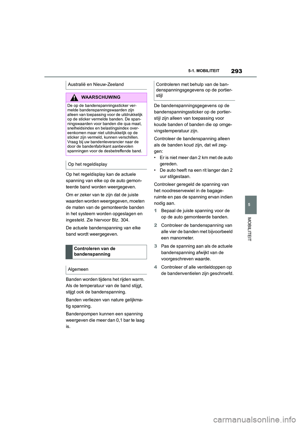 TOYOTA SUPRA 2022  Instructieboekje (in Dutch) 293
5
5-1. MOBILITEIT
MOBILITEIT
Op het regeldisplay kan de actuele 
spanning van elke op de auto gemon-
teerde band worden weergegeven.
Om er zeker van te zijn dat de juiste 
waarden worden weergegev