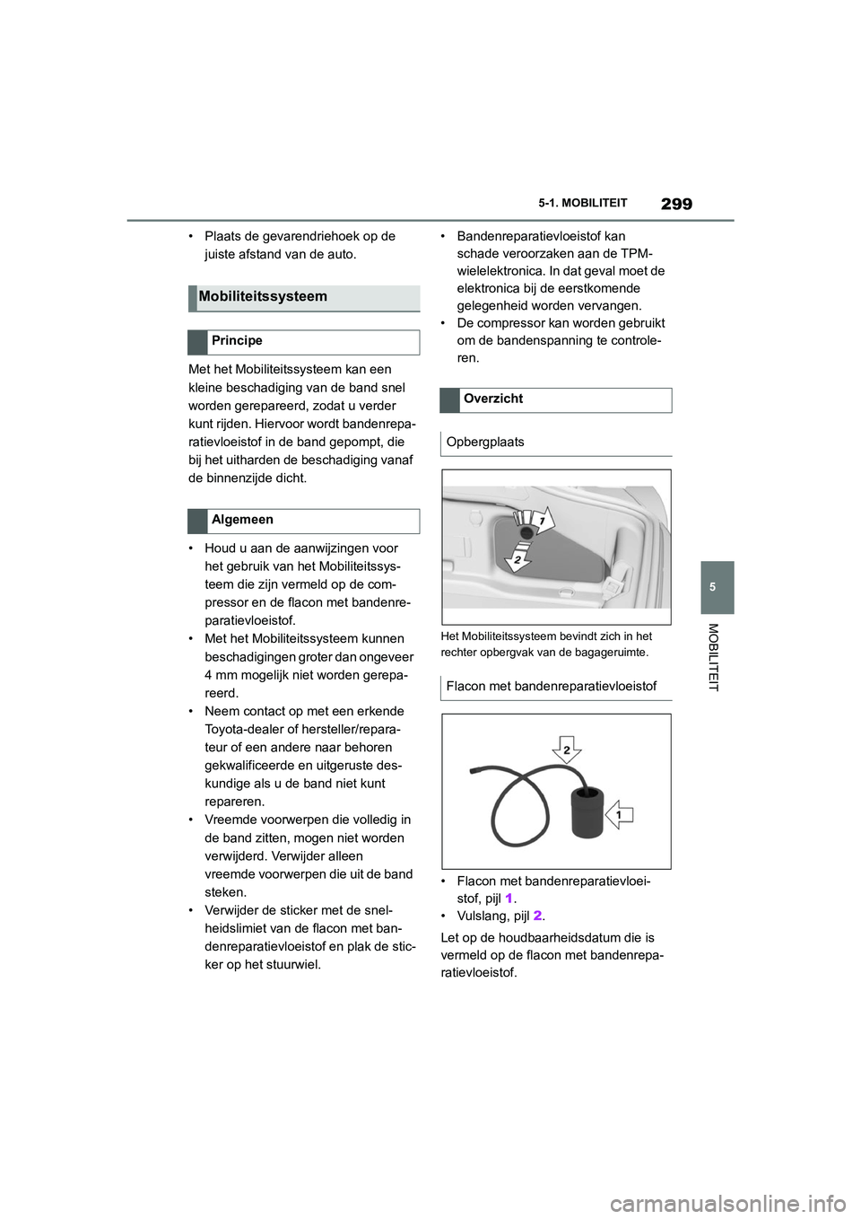 TOYOTA SUPRA 2022  Instructieboekje (in Dutch) 299
5
5-1. MOBILITEIT
MOBILITEIT
• Plaats de gevarendriehoek op de 
juiste afstand van de auto.
Met het Mobiliteitssysteem kan een 
kleine beschadiging van de band snel 
worden gerepareerd, zodat u 