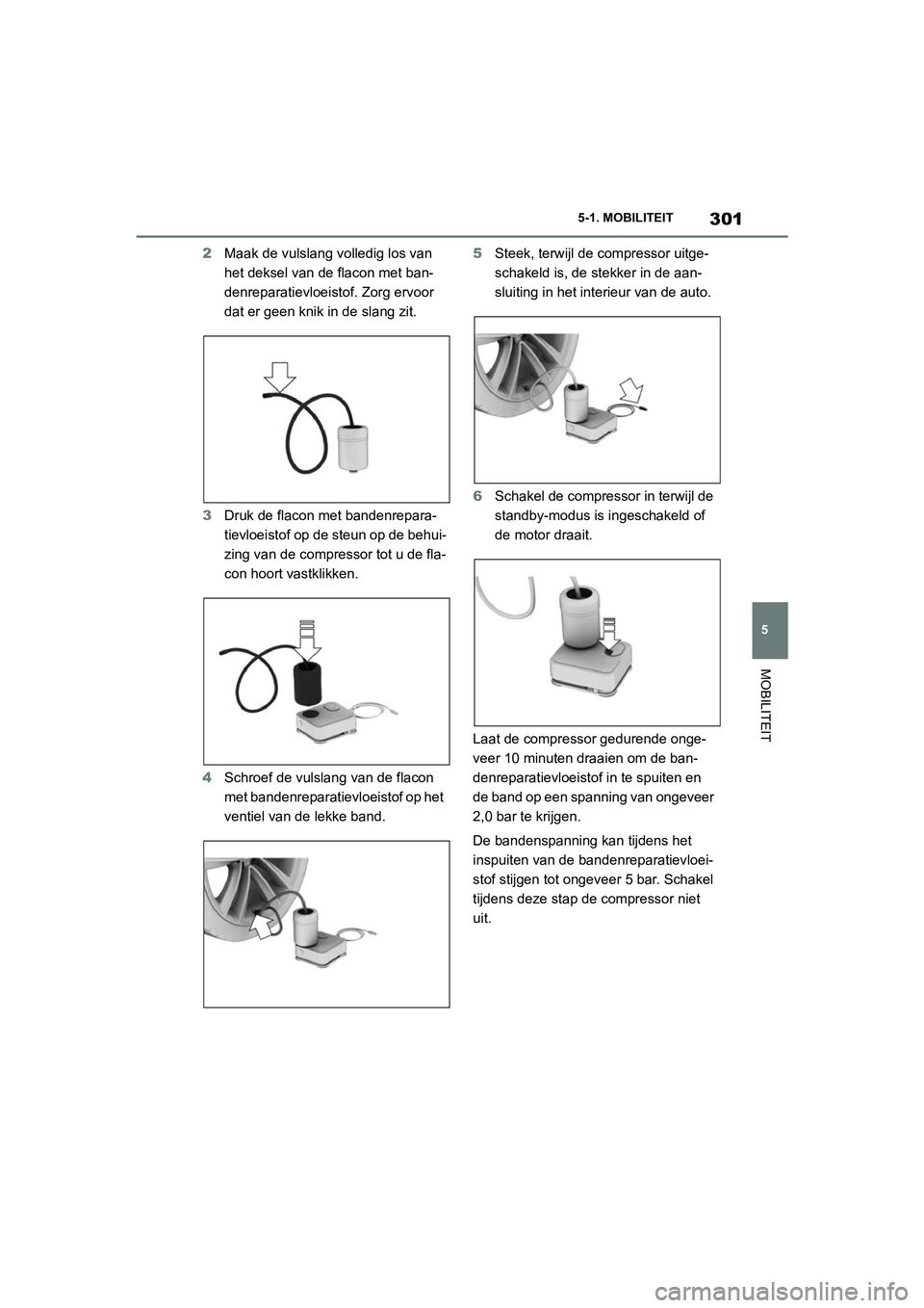 TOYOTA SUPRA 2022  Instructieboekje (in Dutch) 301
5
5-1. MOBILITEIT
MOBILITEIT
2
Maak de vulslang volledig los van 
het deksel van de flacon met ban-
denreparatievloeistof. Zorg ervoor 
dat er geen knik in de slang zit.
3 Druk de flacon met bande