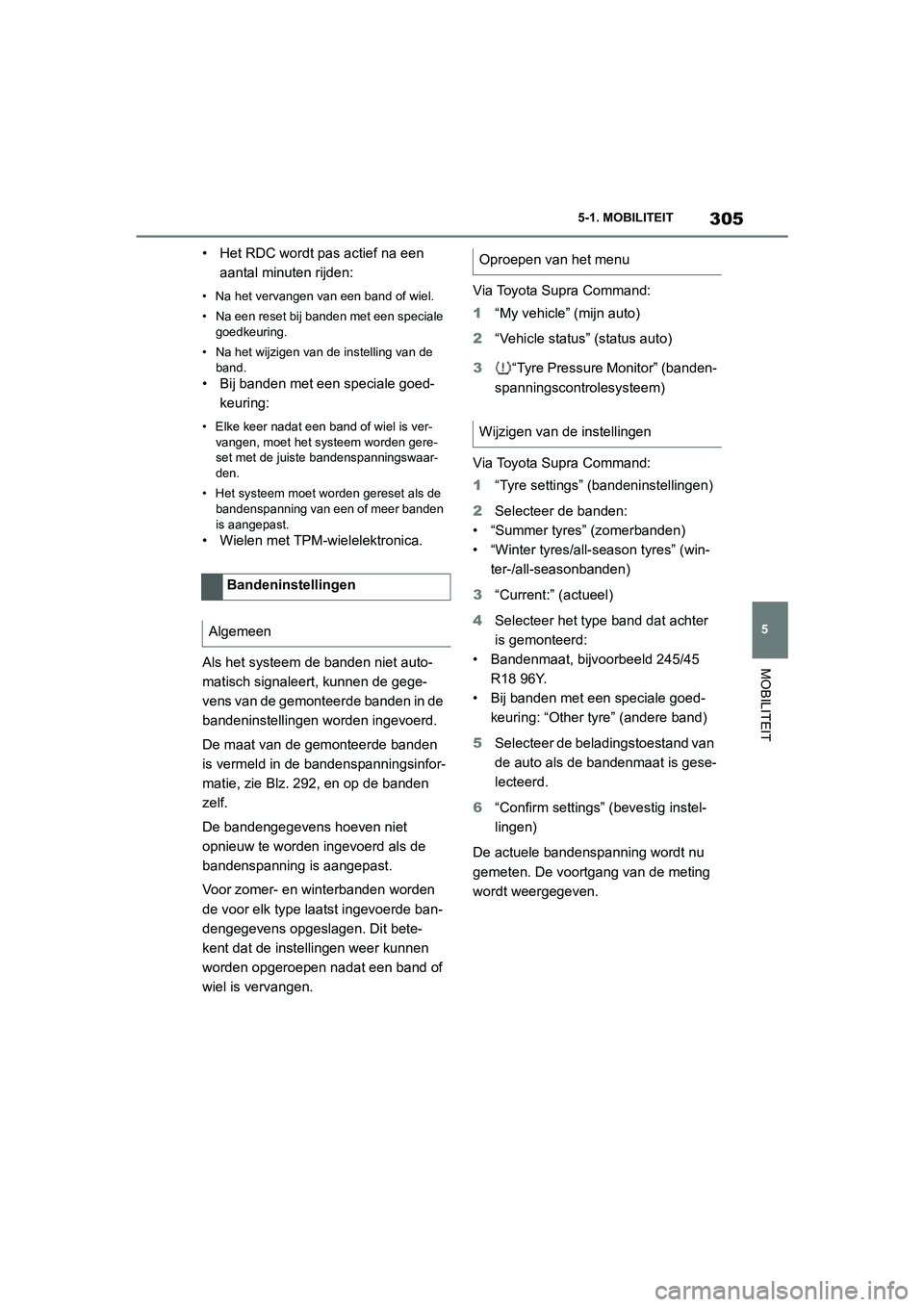 TOYOTA SUPRA 2022  Instructieboekje (in Dutch) 305
5
5-1. MOBILITEIT
MOBILITEIT
• Het RDC wordt pas actief na een 
aantal minuten rijden:
• Na het vervangen van een band of wiel.
• Na een reset bij banden met een speciale goedkeuring.
• Na