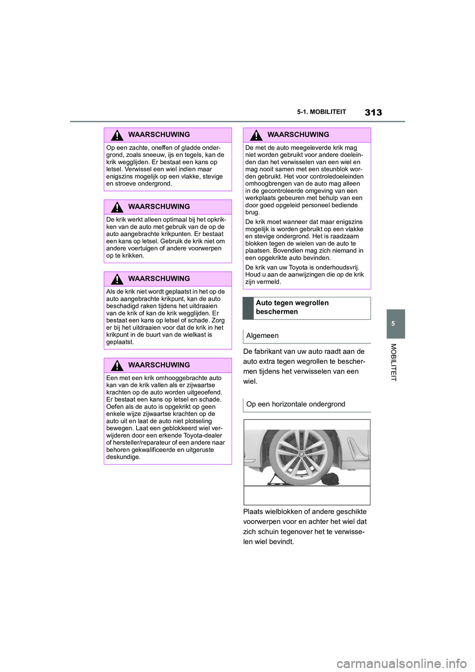 TOYOTA SUPRA 2022  Instructieboekje (in Dutch) 313
5
5-1. MOBILITEIT
MOBILITEIT
De fabrikant van uw auto raadt aan de 
auto extra tegen wegrollen te bescher-
men tijdens het verwisselen van een 
wiel.
Plaats wielblokken of andere geschikte 
voorwe