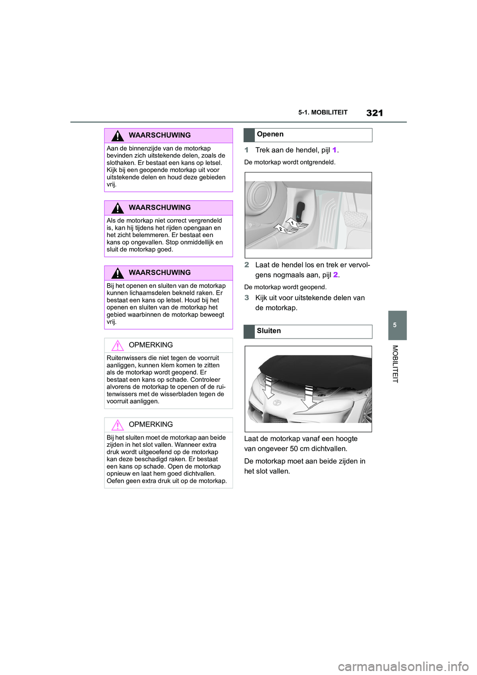 TOYOTA SUPRA 2022  Instructieboekje (in Dutch) 321
5
5-1. MOBILITEIT
MOBILITEIT
1
Trek aan de hendel, pijl  1.
De motorkap wordt ontgrendeld.
2Laat de hendel los en trek er vervol-
gens nogmaals aan, pijl 2.
De motorkap wordt geopend.
3Kijk uit vo