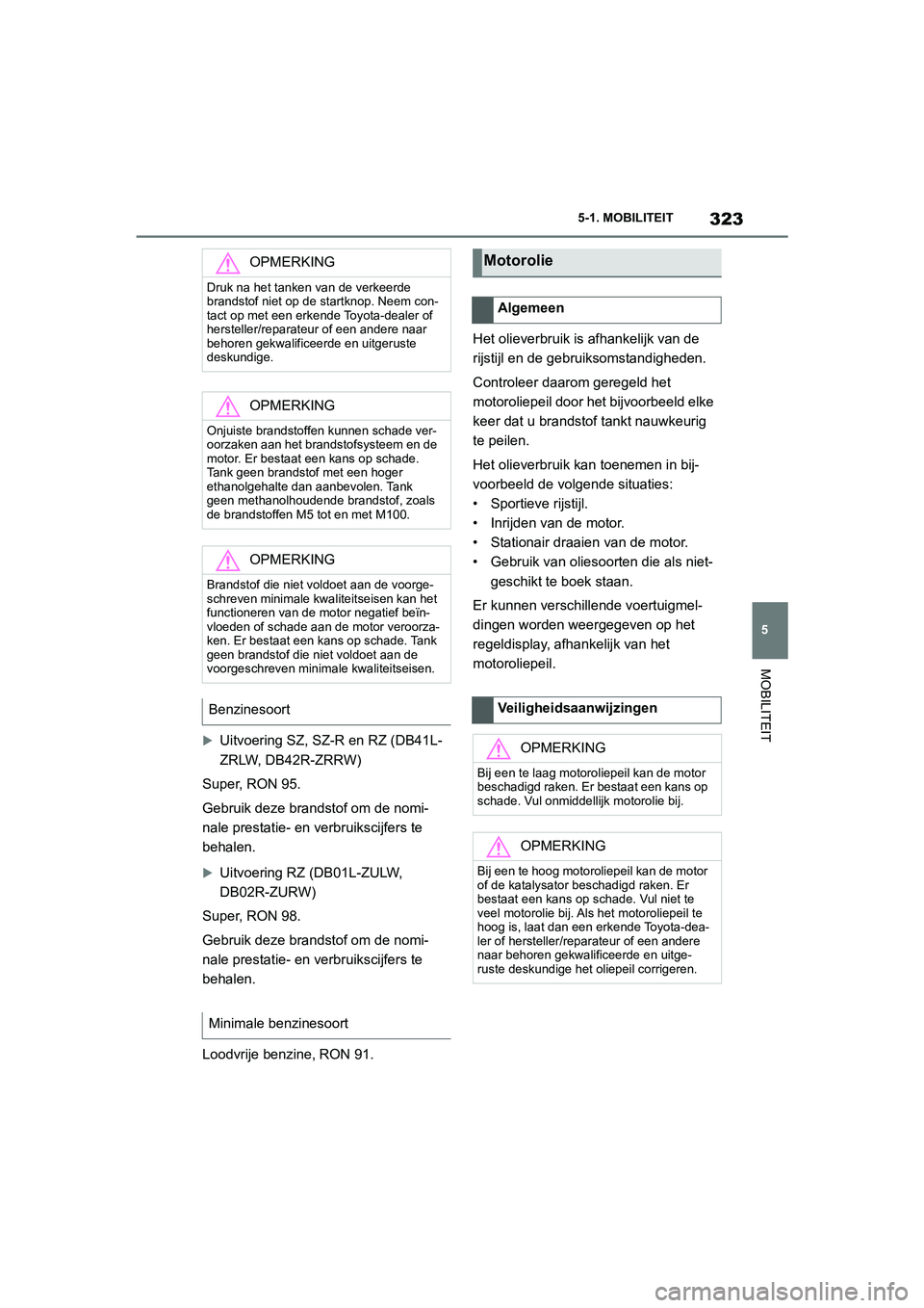 TOYOTA SUPRA 2022  Instructieboekje (in Dutch) 323
5
5-1. MOBILITEIT
MOBILITEIT
Uitvoering SZ, SZ-R en RZ (DB41L-
ZRLW, DB42R-ZRRW)
Super, RON 95.
Gebruik deze brandstof om de nomi-
nale prestatie- en verbruikscijfers te 
behalen.
Uitvoering