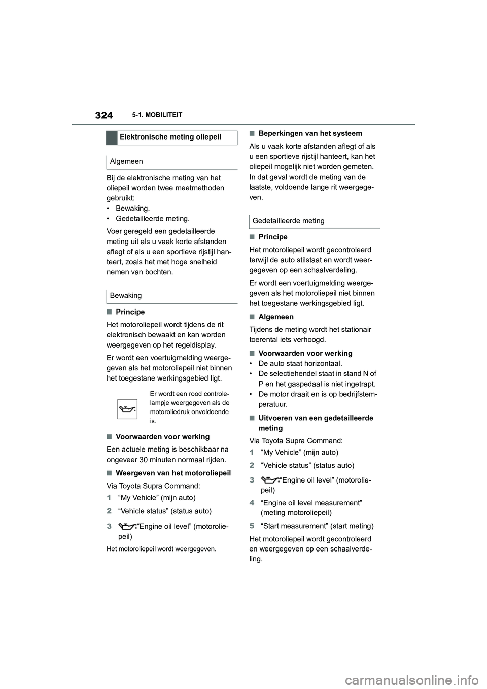TOYOTA SUPRA 2022  Instructieboekje (in Dutch) 3245-1. MOBILITEIT
Bij de elektronische meting van het 
oliepeil worden twee meetmethoden 
gebruikt:
• Bewaking.
• Gedetailleerde meting.
Voer geregeld een gedetailleerde 
meting uit als u vaak ko