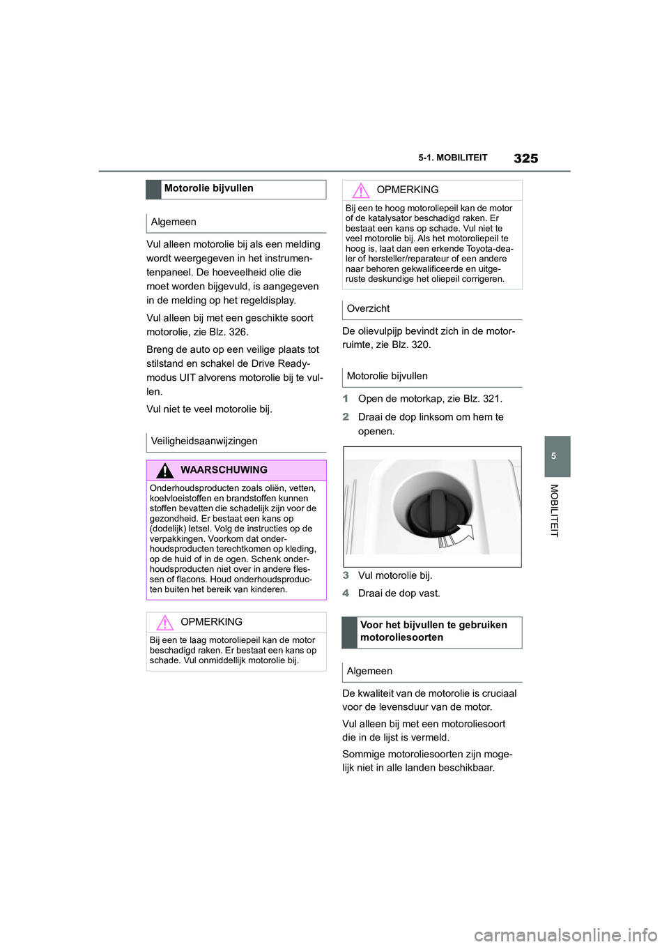 TOYOTA SUPRA 2022  Instructieboekje (in Dutch) 325
5
5-1. MOBILITEIT
MOBILITEIT
Vul alleen motorolie bij als een melding 
wordt weergegeven in het instrumen-
tenpaneel. De hoeveelheid olie die 
moet worden bijgevuld, is aangegeven 
in de melding o