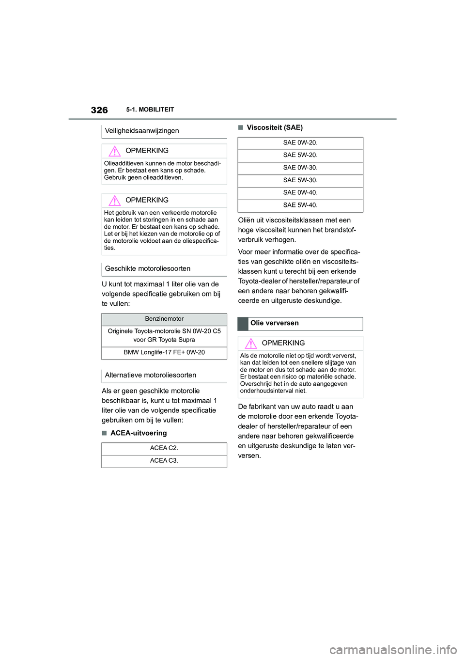 TOYOTA SUPRA 2022 Instructieboekje (in Dutch) 3265-1. MOBILITEIT
U kunt tot maximaal 1 liter olie van de
volgende specificatie gebruiken om bij
te vullen:
Als er geen geschikte motorolie
beschikbaar is, kunt u tot maximaal 1
liter olie van de TOYOTA SUPRA 2022 Instructieboekje (in Dutch) 3265-1. MOBILITEIT
U kunt tot maximaal 1 liter olie van de
volgende specificatie gebruiken om bij
te vullen:
Als er geen geschikte motorolie
beschikbaar is, kunt u tot maximaal 1
liter olie van de