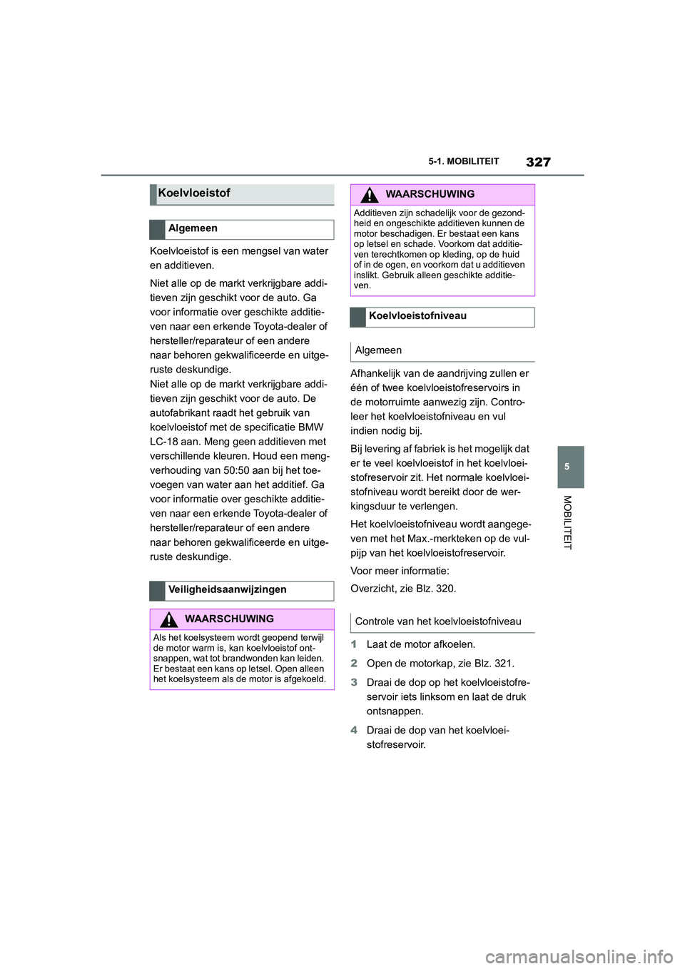 TOYOTA SUPRA 2022  Instructieboekje (in Dutch) 327
5
5-1. MOBILITEIT
MOBILITEIT
Koelvloeistof is een mengsel van water 
en additieven.
Niet alle op de markt verkrijgbare addi-
tieven zijn geschikt voor de auto. Ga 
voor informatie over geschikte a