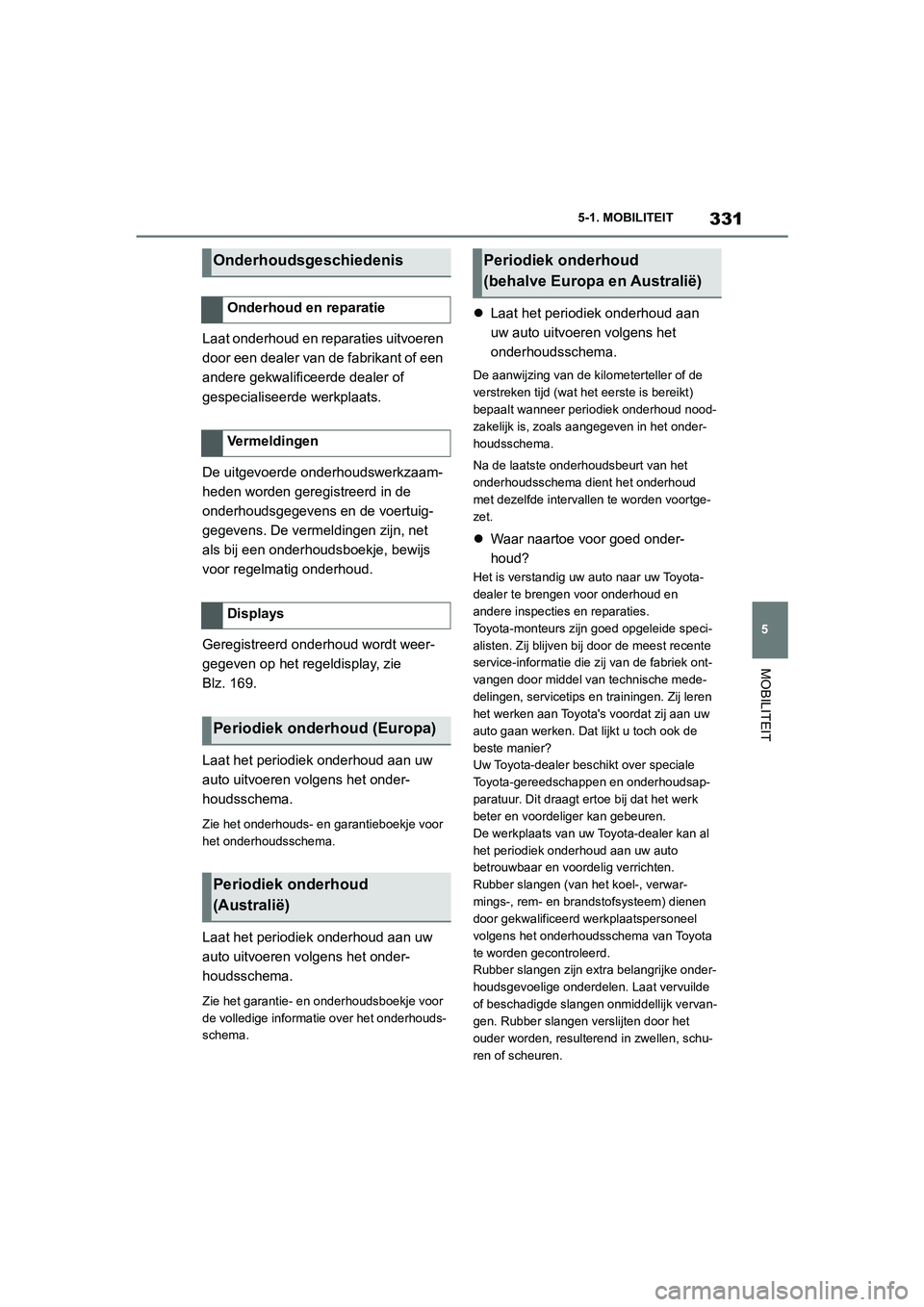 TOYOTA SUPRA 2022  Instructieboekje (in Dutch) 331
5
5-1. MOBILITEIT
MOBILITEIT
Laat onderhoud en reparaties uitvoeren 
door een dealer van de fabrikant of een 
andere gekwalificeerde dealer of 
gespecialiseerde werkplaats.
De uitgevoerde onderhou TOYOTA SUPRA 2022  Instructieboekje (in Dutch) 331
5
5-1. MOBILITEIT
MOBILITEIT
Laat onderhoud en reparaties uitvoeren 
door een dealer van de fabrikant of een 
andere gekwalificeerde dealer of 
gespecialiseerde werkplaats.
De uitgevoerde onderhou