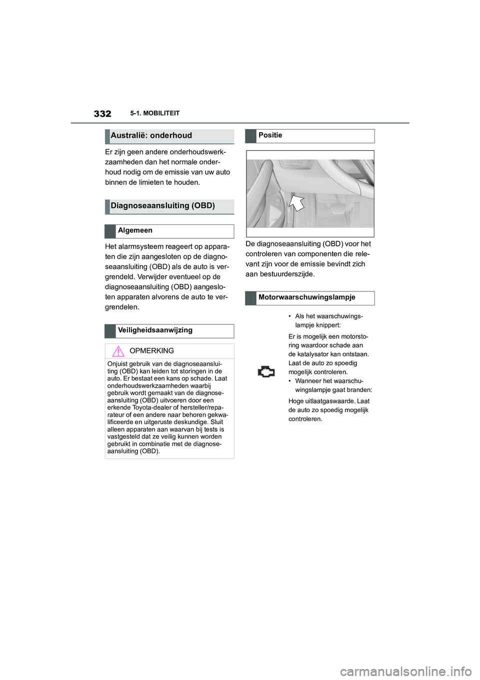 TOYOTA SUPRA 2022  Instructieboekje (in Dutch) 3325-1. MOBILITEIT
Er zijn geen andere onderhoudswerk-
zaamheden dan het normale onder-
houd nodig om de emissie van uw auto 
binnen de limieten te houden.
Het alarmsysteem reageert op appara-
ten die