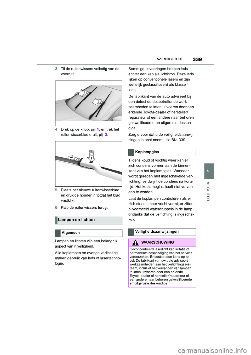 TOYOTA SUPRA 2022  Instructieboekje (in Dutch) 339
5
5-1. MOBILITEIT
MOBILITEIT
3
Til de ruitenwissers volledig van de 
voorruit.
4 Druk op de knop, pijl  1, en trek het 
ruitenwisserblad eruit, pijl  2.
5 Plaats het nieuwe ruitenwisserblad 
en dr