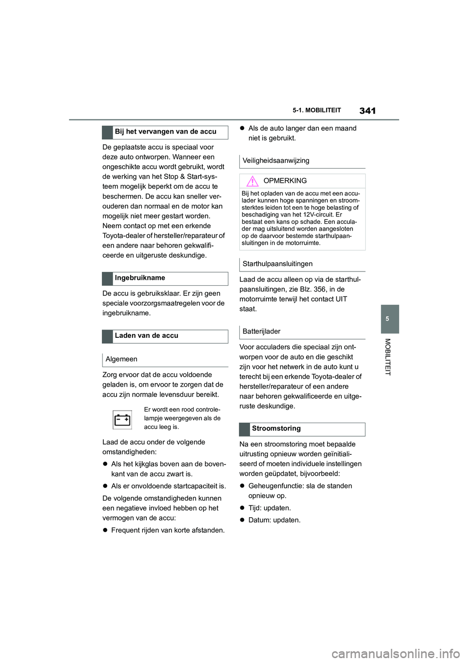 TOYOTA SUPRA 2022  Instructieboekje (in Dutch) 341
5
5-1. MOBILITEIT
MOBILITEIT
De geplaatste accu is speciaal voor 
deze auto ontworpen. Wanneer een 
ongeschikte accu wordt gebruikt, wordt 
de werking van het Stop & Start-sys-
teem mogelijk beper