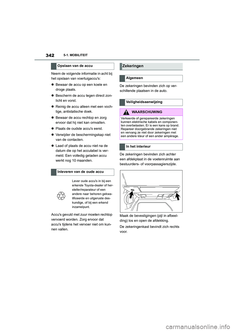 TOYOTA SUPRA 2022  Instructieboekje (in Dutch) 3425-1. MOBILITEIT
Neem de volgende informatie in acht bij 
het opslaan van voertuigaccus:
Bewaar de accu op een koele en 
droge plaats.
 Bescherm de accu tegen direct zon-
licht en vorst.
 