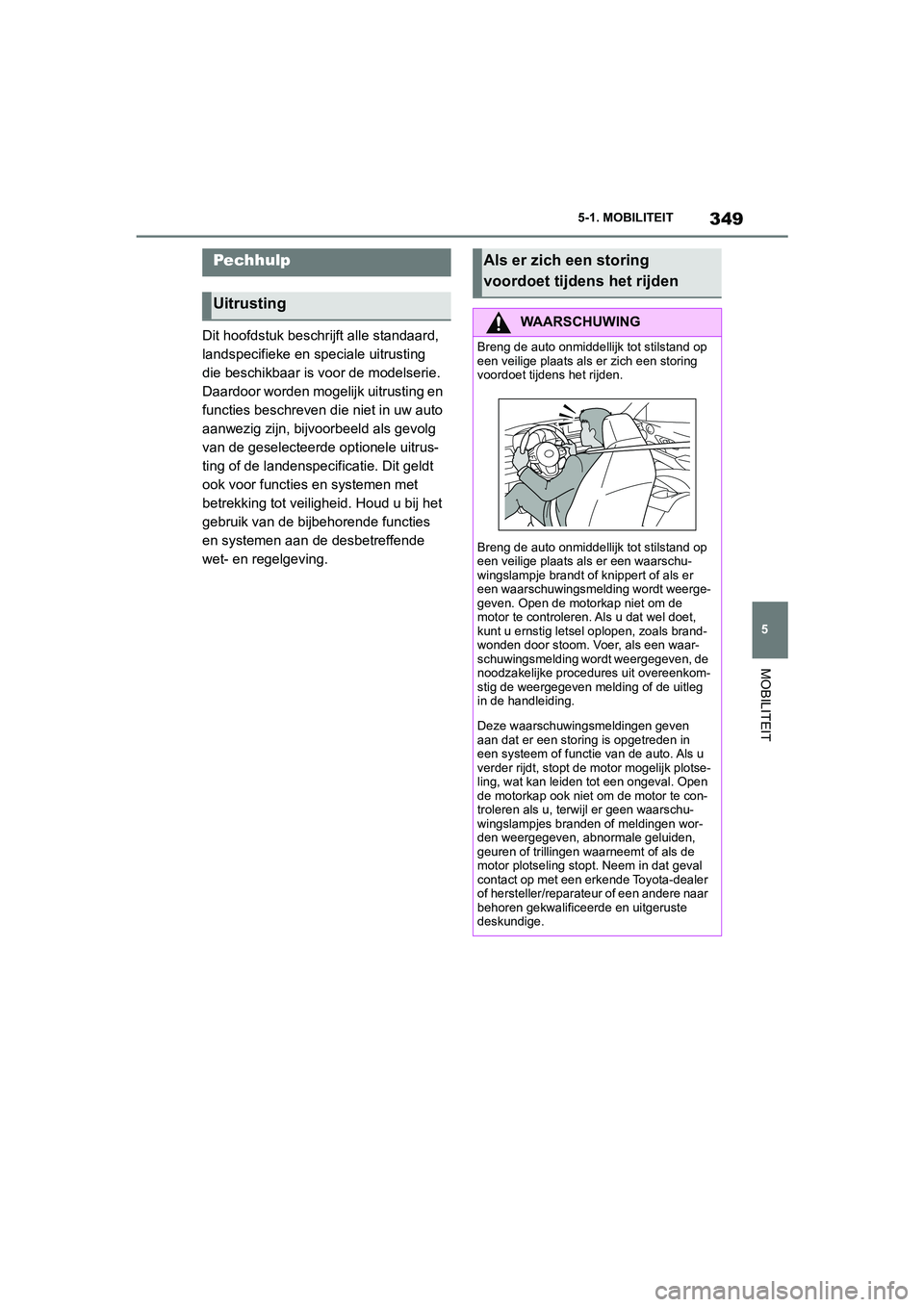 TOYOTA SUPRA 2022  Instructieboekje (in Dutch) 349
5
5-1. MOBILITEIT
MOBILITEIT
Dit hoofdstuk beschrijft alle standaard, 
landspecifieke en speciale uitrusting 
die beschikbaar is voor de modelserie. 
Daardoor worden mogelijk uitrusting en 
functi