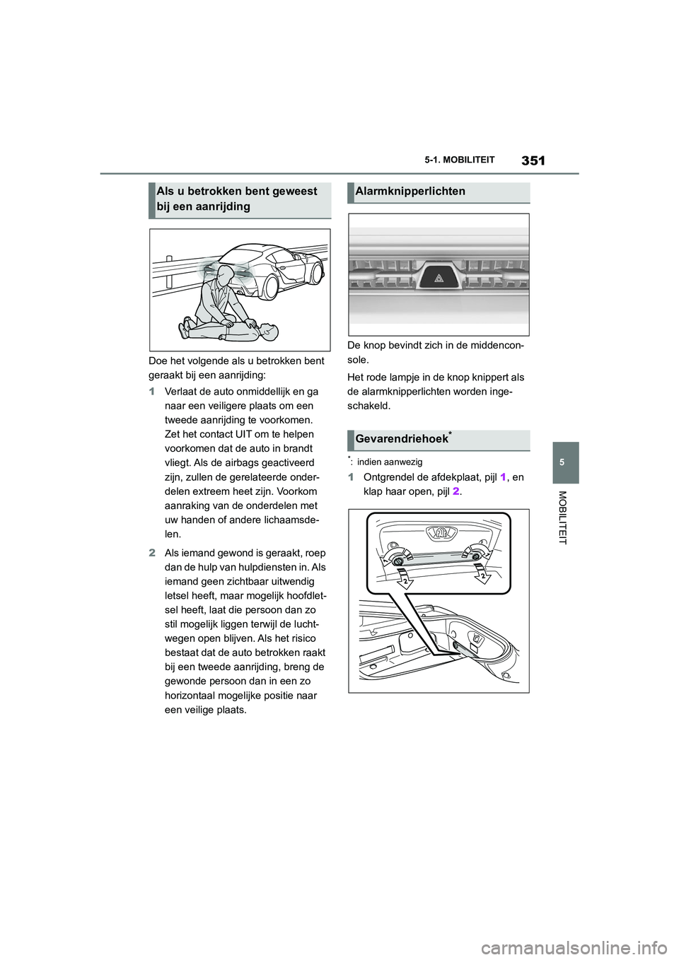 TOYOTA SUPRA 2022  Instructieboekje (in Dutch) 351
5
5-1. MOBILITEIT
MOBILITEIT
Doe het volgende als u betrokken bent 
geraakt bij een aanrijding:
1
Verlaat de auto onmiddellijk en ga 
naar een veiligere plaats om een 
tweede aanrijding te voorkom