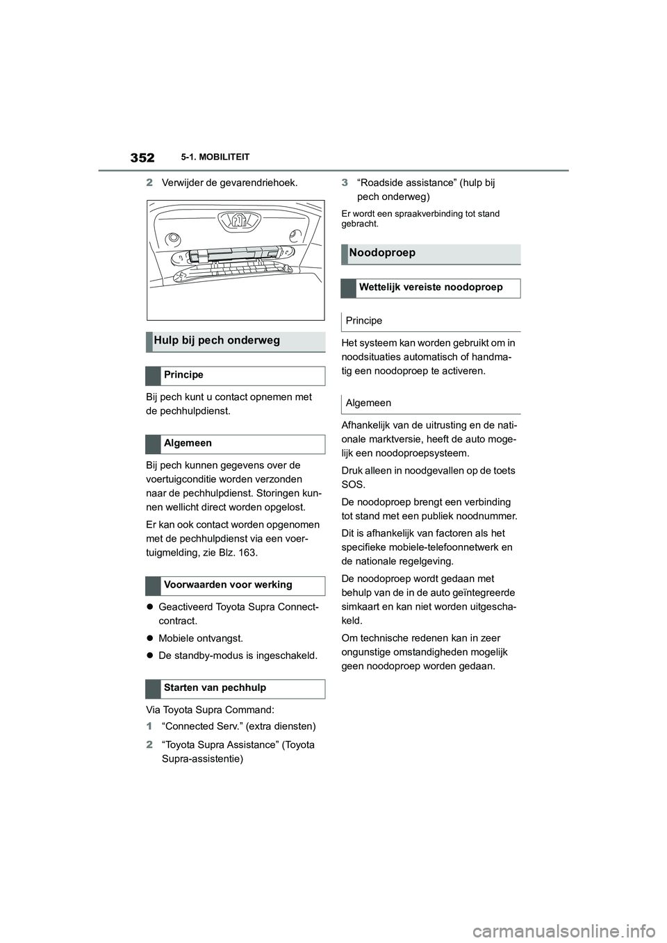 TOYOTA SUPRA 2022  Instructieboekje (in Dutch) 3525-1. MOBILITEIT
2Verwijder de gevarendriehoek.
Bij pech kunt u contact opnemen met 
de pechhulpdienst.
Bij pech kunnen gegevens over de 
voertuigconditie worden verzonden 
naar de pechhulpdienst. S