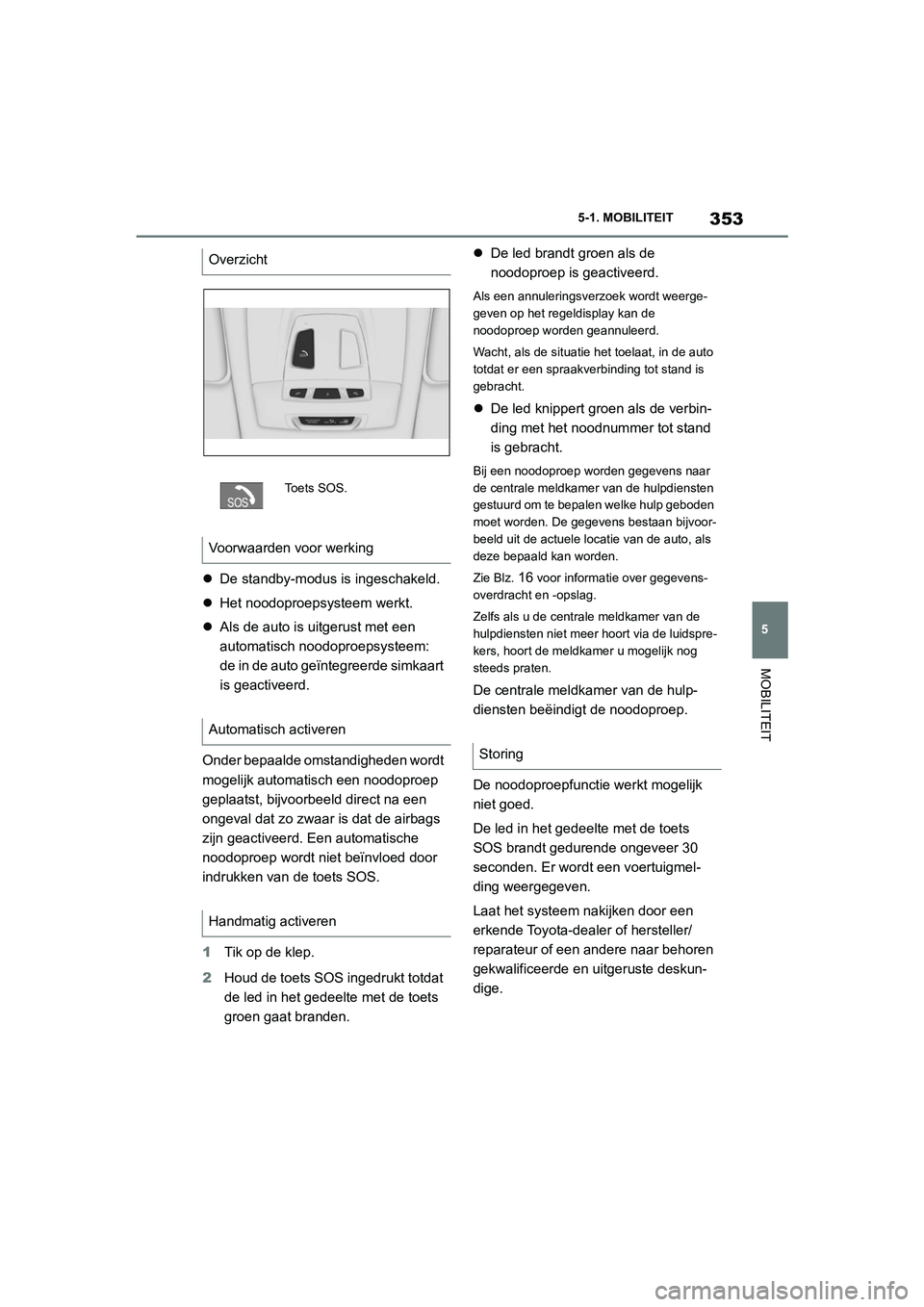 TOYOTA SUPRA 2022  Instructieboekje (in Dutch) 353
5
5-1. MOBILITEIT
MOBILITEIT

De standby-modus is ingeschakeld.
 Het noodoproepsysteem werkt.
 Als de auto is uitgerust met een 
automatisch noodoproepsysteem: 
de in de auto geïntegreer