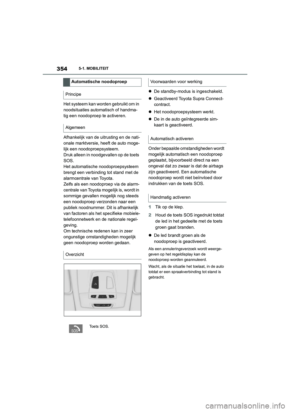 TOYOTA SUPRA 2022  Instructieboekje (in Dutch) 3545-1. MOBILITEIT
Het systeem kan worden gebruikt om in 
noodsituaties automatisch of handma-
tig een noodoproep te activeren.
Afhankelijk van de uitrusting en de nati-
onale marktversie, heeft de au