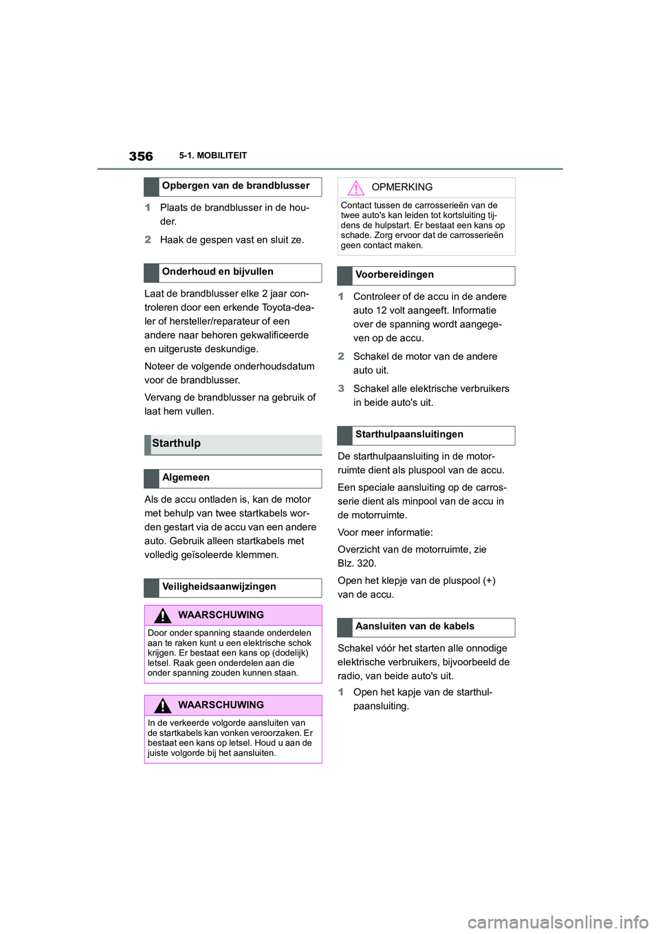 TOYOTA SUPRA 2022 Instructieboekje (in Dutch) 3565-1. MOBILITEIT
1Plaats de brandblusser in de hou-
der.
2 Haak de gespen vast en sluit ze.
Laat de brandblusser elke 2 jaar con-
troleren door een erkende Toyota-dea-
ler of hersteller/reparateur o TOYOTA SUPRA 2022 Instructieboekje (in Dutch) 3565-1. MOBILITEIT
1Plaats de brandblusser in de hou-
der.
2 Haak de gespen vast en sluit ze.
Laat de brandblusser elke 2 jaar con-
troleren door een erkende Toyota-dea-
ler of hersteller/reparateur o