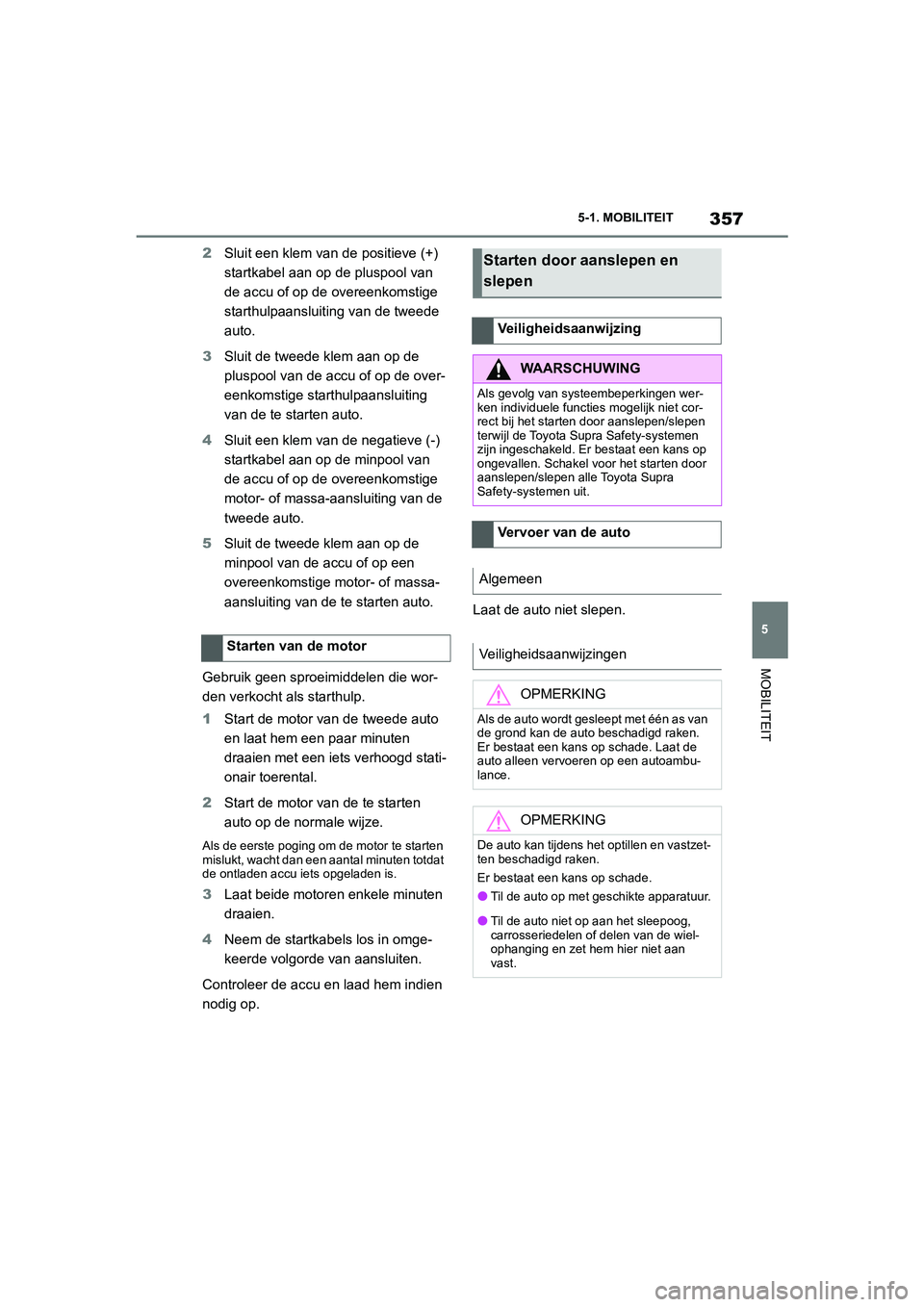 TOYOTA SUPRA 2022  Instructieboekje (in Dutch) 357
5
5-1. MOBILITEIT
MOBILITEIT
2
Sluit een klem van de positieve (+) 
startkabel aan op de pluspool van 
de accu of op de overeenkomstige 
starthulpaansluiting van de tweede 
auto.
3 Sluit de tweede