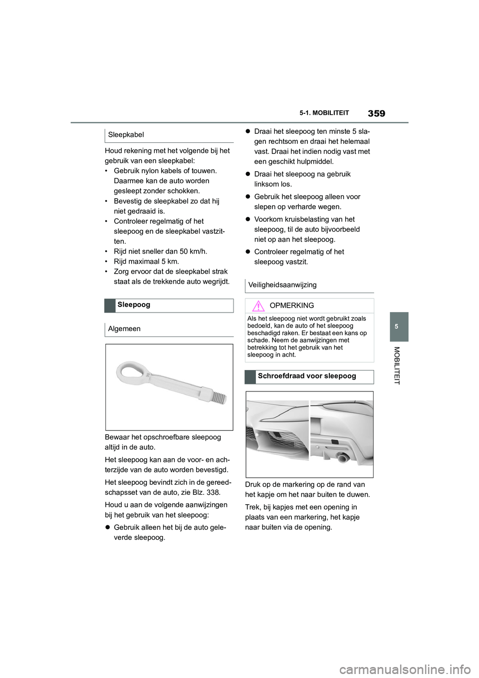 TOYOTA SUPRA 2022  Instructieboekje (in Dutch) 359
5
5-1. MOBILITEIT
MOBILITEIT
Houd rekening met het volgende bij het 
gebruik van een sleepkabel:
• Gebruik nylon kabels of touwen. 
Daarmee kan de auto worden 
gesleept zonder schokken.
• Beve