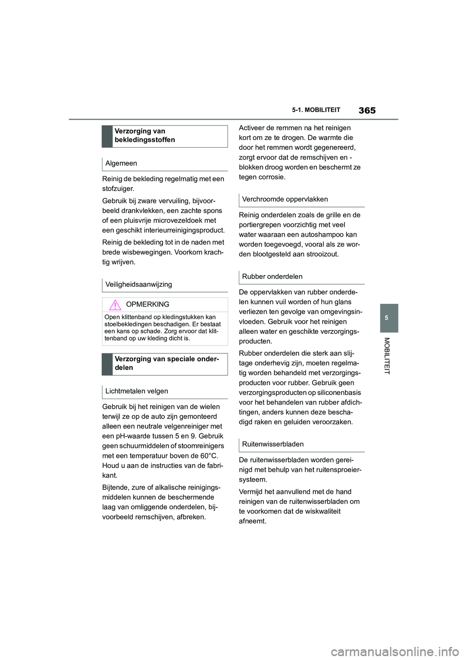 TOYOTA SUPRA 2022  Instructieboekje (in Dutch) 365
5
5-1. MOBILITEIT
MOBILITEIT
Reinig de bekleding regelmatig met een 
stofzuiger.
Gebruik bij zware vervuiling, bijvoor-
beeld drankvlekken, een zachte spons 
of een pluisvrije microvezeldoek met 
