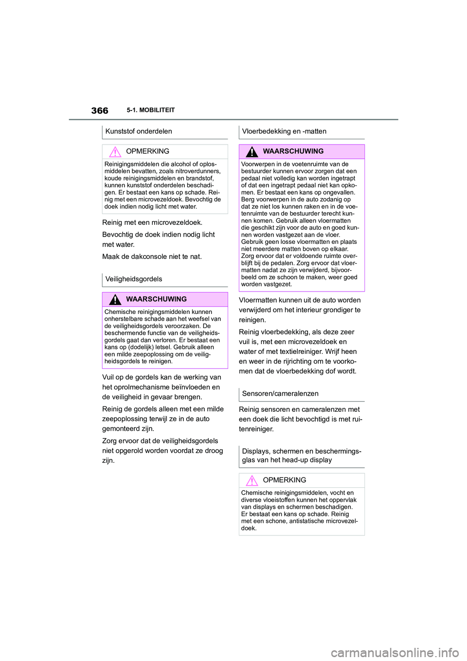 TOYOTA SUPRA 2022  Instructieboekje (in Dutch) 3665-1. MOBILITEIT
Reinig met een microvezeldoek.
Bevochtig de doek indien nodig licht 
met water.
Maak de dakconsole niet te nat.
Vuil op de gordels kan de werking van 
het oprolmechanisme beïnvloed