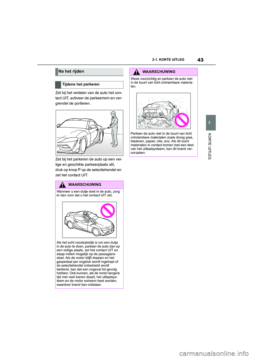 TOYOTA SUPRA 2022 Instructieboekje (in Dutch) 43
2
2-1. KORTE UITLEG
KORTE UITLEG
Zet bij het verlaten van de auto het con-
tact UIT, activeer de parkeerrem en ver-
grendel de portieren.
Zet bij het parkeren de auto op een vei-
lige en geschikte TOYOTA SUPRA 2022 Instructieboekje (in Dutch) 43
2
2-1. KORTE UITLEG
KORTE UITLEG
Zet bij het verlaten van de auto het con-
tact UIT, activeer de parkeerrem en ver-
grendel de portieren.
Zet bij het parkeren de auto op een vei-
lige en geschikte