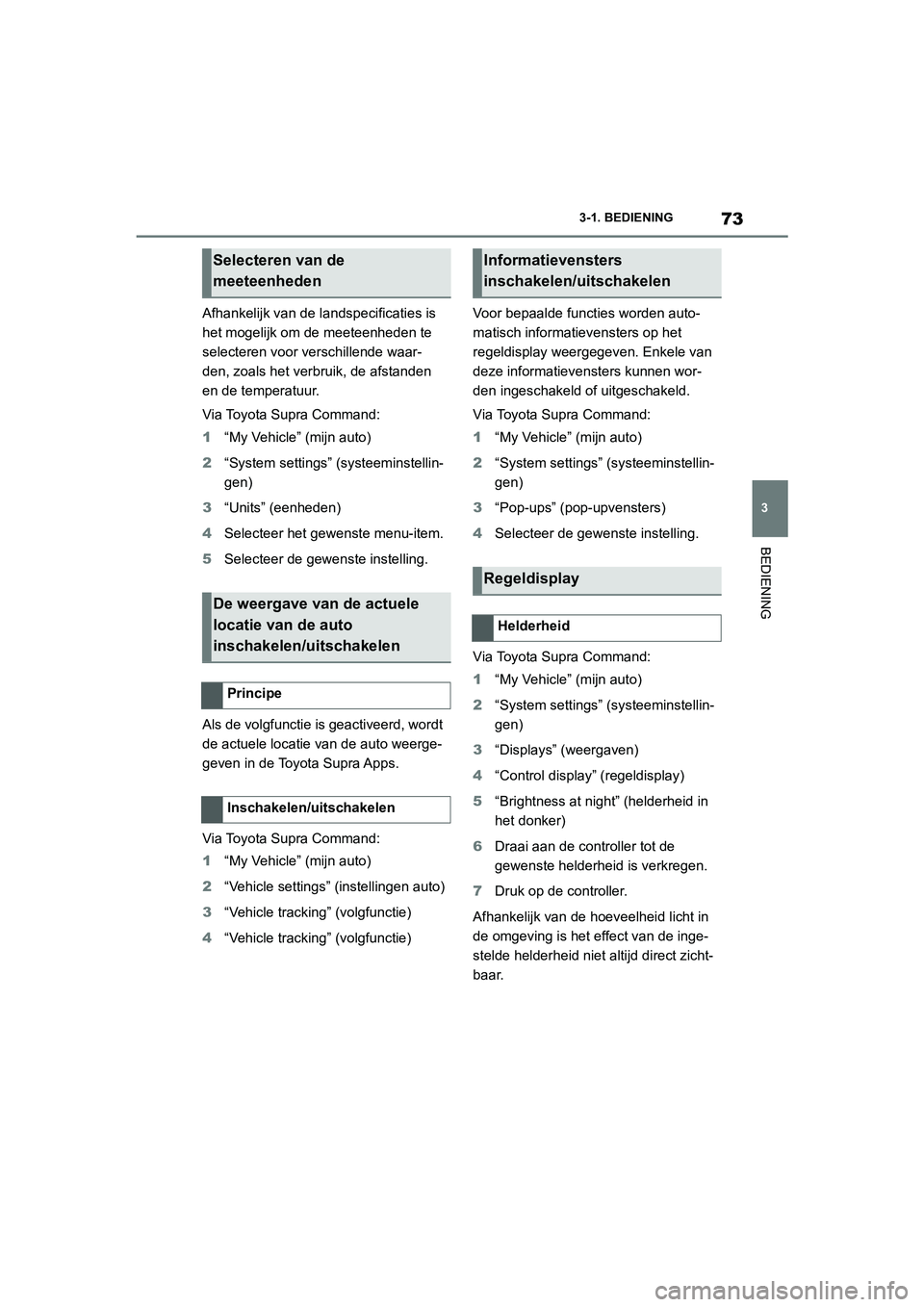 TOYOTA SUPRA 2022  Instructieboekje (in Dutch) 73
3
3-1. BEDIENING
BEDIENING
Afhankelijk van de landspecificaties is 
het mogelijk om de meeteenheden te 
selecteren voor verschillende waar-
den, zoals het verbruik, de afstanden 
en de temperatuur.