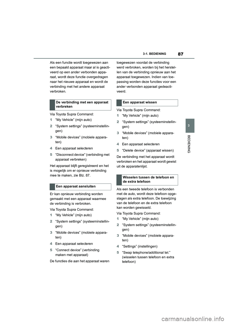 TOYOTA SUPRA 2022  Instructieboekje (in Dutch) 87
3
3-1. BEDIENING
BEDIENING
Als een functie wordt toegewezen aan 
een bepaald apparaat maar al is geacti-
veerd op een ander verbonden appa-
raat, wordt deze functie overgedragen 
naar het nieuwe ap