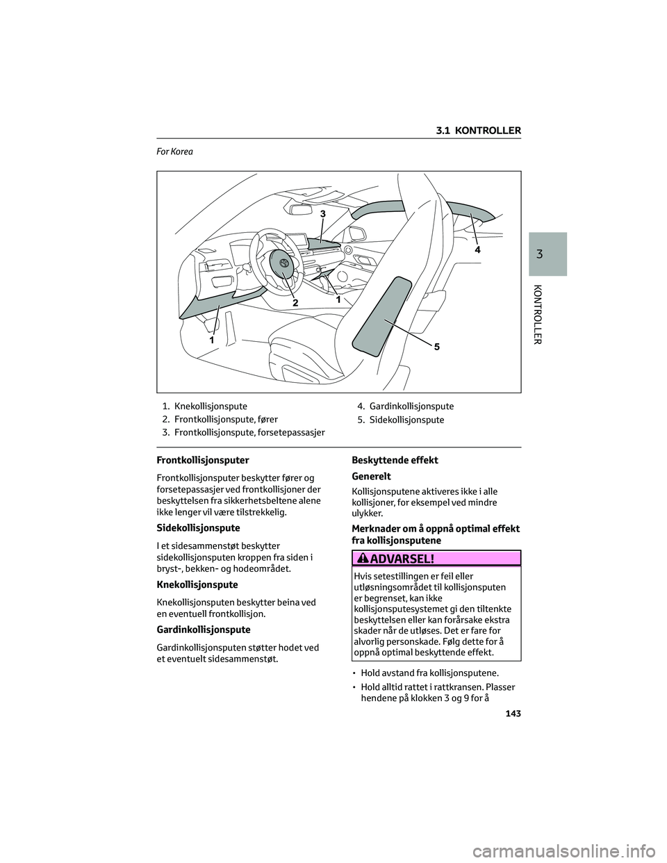 TOYOTA SUPRA 2022 Instruksjoner for bruk (in Norwegian) For Korea
1. Knekollisjonspute
2. Frontkollisjonspute, fører
3. Frontkollisjonspute, forsetepassasjer4. Gardinkollisjonspute
5. Sidekollisjonspute
Frontkollisjonsputer
Frontkollisjonsputer beskytter TOYOTA SUPRA 2022 Instruksjoner for bruk (in Norwegian) For Korea
1. Knekollisjonspute
2. Frontkollisjonspute, fører
3. Frontkollisjonspute, forsetepassasjer4. Gardinkollisjonspute
5. Sidekollisjonspute
Frontkollisjonsputer
Frontkollisjonsputer beskytter