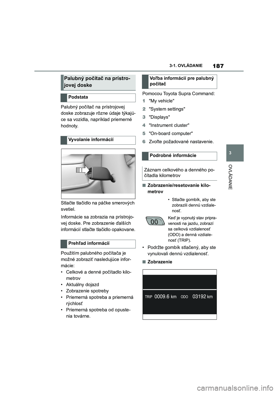 TOYOTA SUPRA 2022  Návod na použitie (in Slovakian) 187
3 
3-1. OVLÁDANIE
OVLÁDANIE
Palubný počítač na prístrojovej  
doske zobrazuje rôzne údaje týkajú-
ce sa vozidla, napríklad priemerné 
hodnoty. 
Stlačte tlačidlo na páčke smerovýc