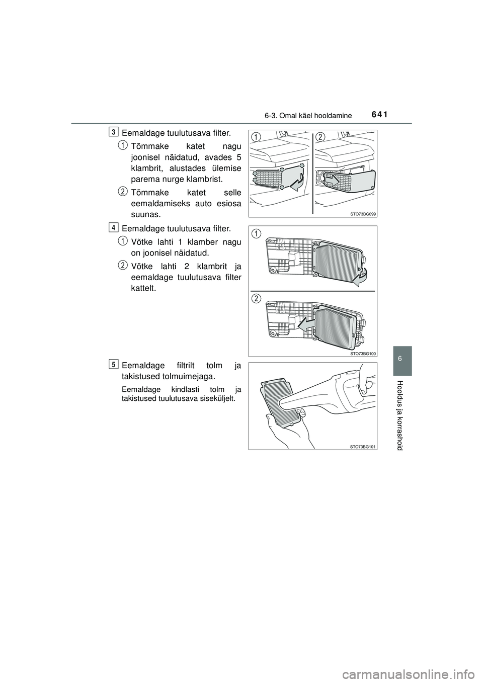 TOYOTA C-HR 2022 Kasutusjuhend (in Estonian) 6416-3. Omal käel hooldamine
C-HR_HV_OM_Europe_OM10720EE
6
Hooldus ja korrashoid
Eemaldage tuulutusava filter.Tõmmake katet nagu
joonisel näidatud, avades 5
klambrit, alustades ülemise
parema nurg TOYOTA C-HR 2022 Kasutusjuhend (in Estonian) 6416-3. Omal käel hooldamine
C-HR_HV_OM_Europe_OM10720EE
6
Hooldus ja korrashoid
Eemaldage tuulutusava filter.Tõmmake katet nagu
joonisel näidatud, avades 5
klambrit, alustades ülemise
parema nurg