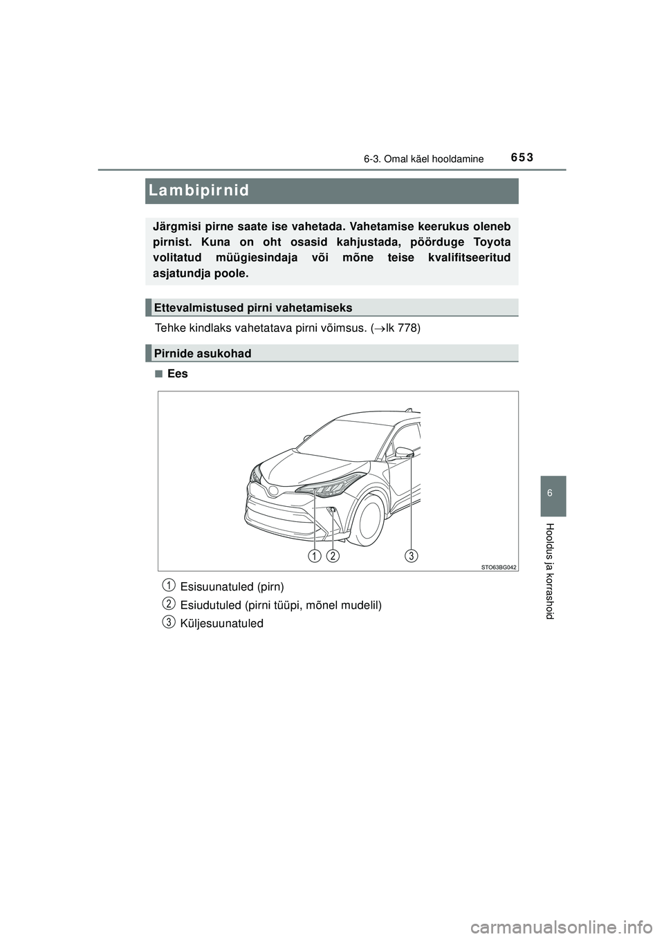 TOYOTA C-HR 2022  Kasutusjuhend (in Estonian) 6536-3. Omal käel hooldamine
C-HR_HV_OM_Europe_OM10720EE
6
Hooldus ja korrashoid
Lambipir nid
Tehke kindlaks vahetatava pirni võimsus. (lk 778)
■Ees
Järgmisi pirne saate ise vahetada. Vahetami