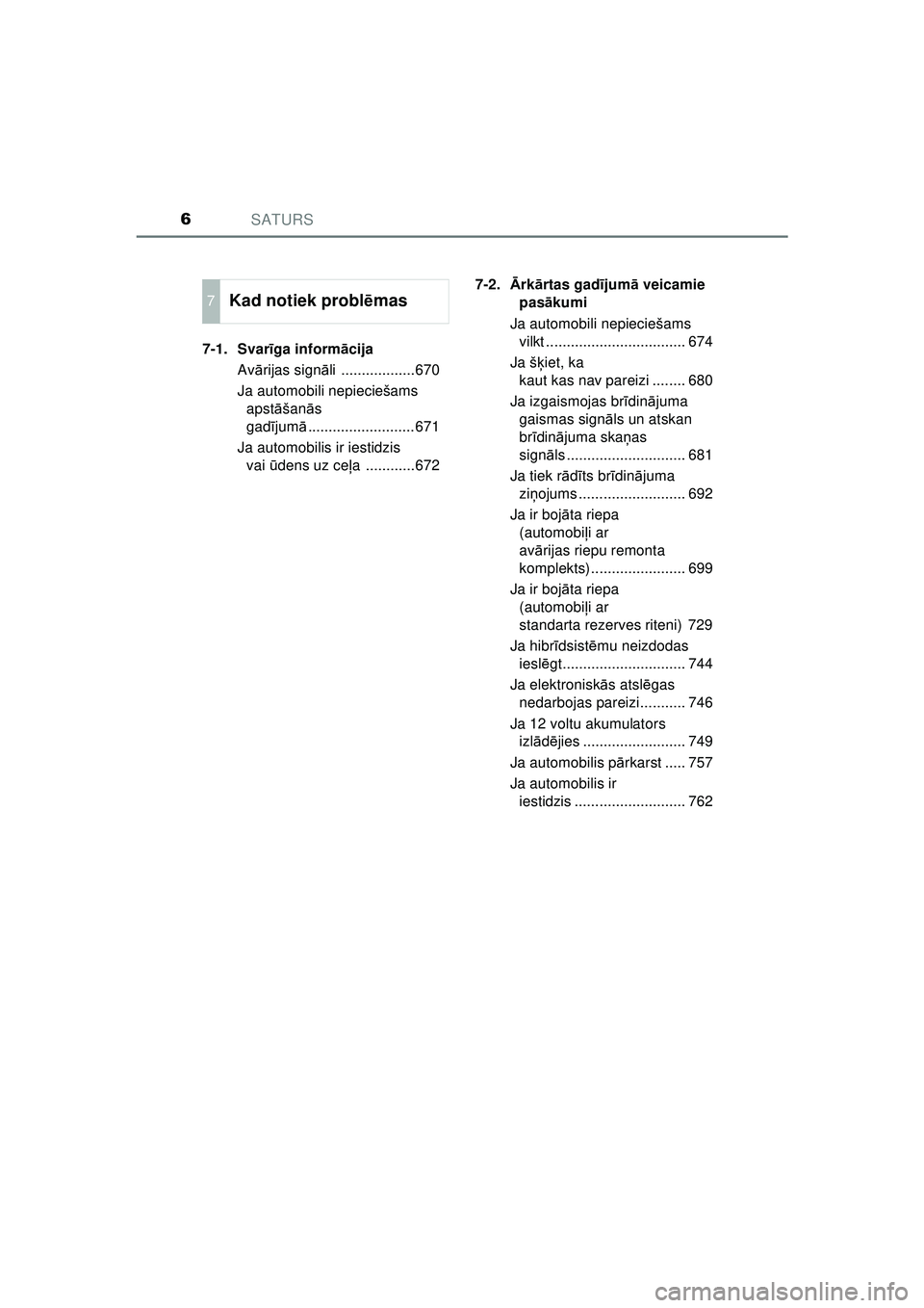 TOYOTA C-HR 2022  Lietošanas Instrukcija (in Latvian) SATURS6
C-HR_HV_OM_Europe_OM10720LV7-1. Svar
īga inform ācija
Av ārijas sign āli ..................670
Ja automobili nepieciešams  apst āšan ās 
gadī jumā.......................... 671
Ja au