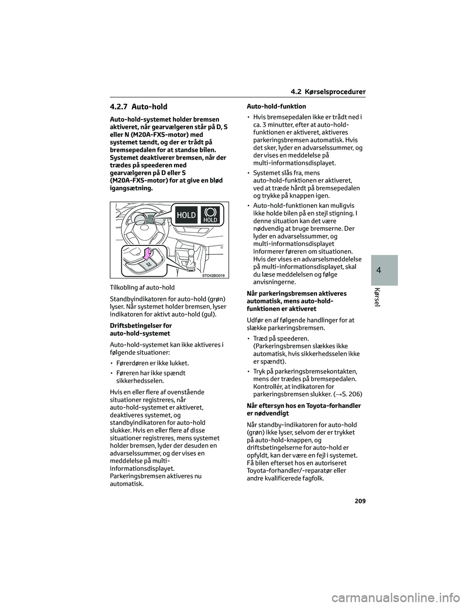 TOYOTA C-HR 2022 Brugsanvisning (in Danish) 4.2.7 Auto-hold
Auto-hold-systemet holder bremsen
aktiveret, når gearvælgeren står på D, S
eller N (M20A-FXS-motor) med
systemet tændt, og der er trådt på
bremsepedalen for at standse bilen.
Sy TOYOTA C-HR 2022 Brugsanvisning (in Danish) 4.2.7 Auto-hold
Auto-hold-systemet holder bremsen
aktiveret, når gearvælgeren står på D, S
eller N (M20A-FXS-motor) med
systemet tændt, og der er trådt på
bremsepedalen for at standse bilen.
Sy