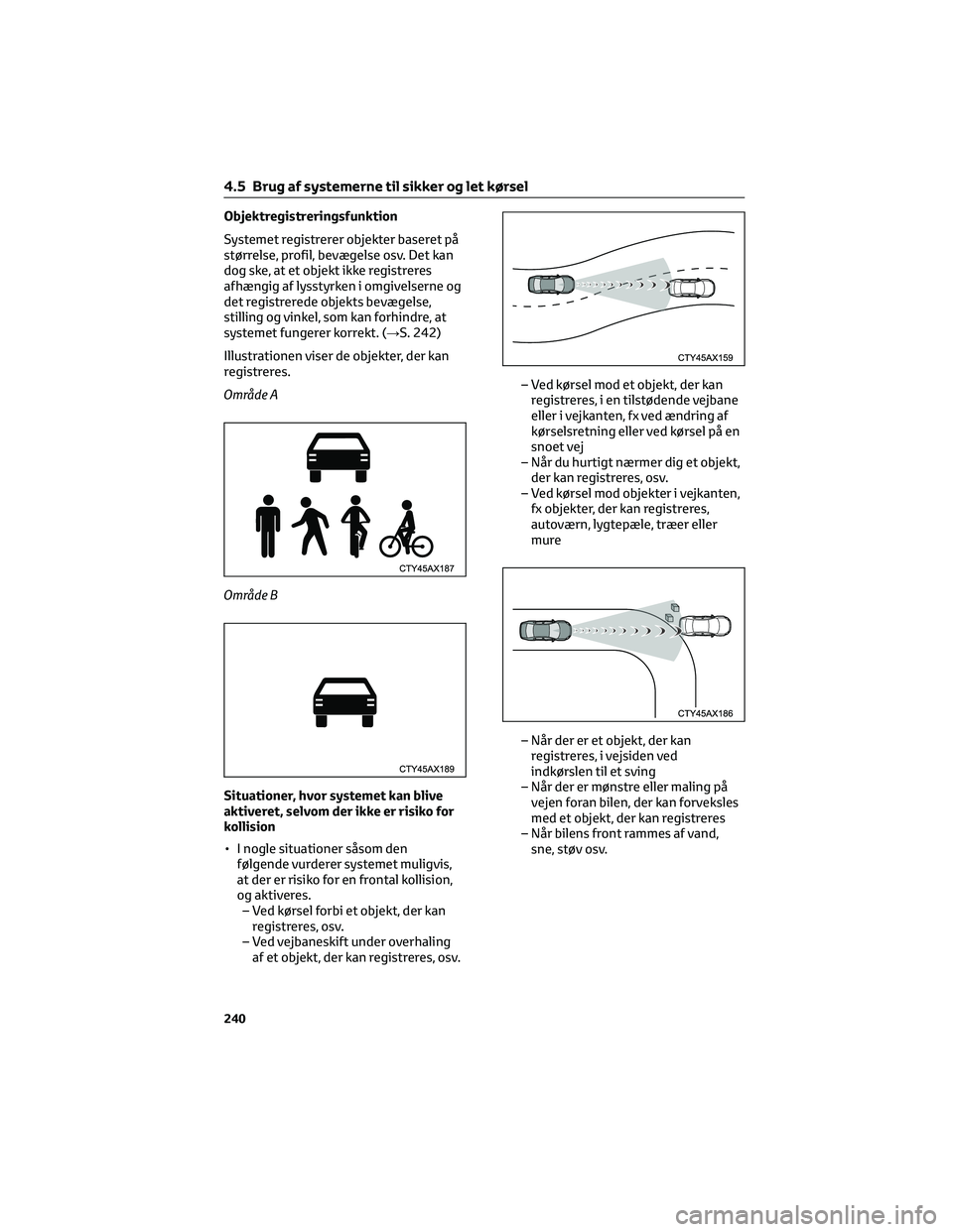 TOYOTA C-HR 2022 Brugsanvisning (in Danish) Objektregistreringsfunktion
Systemet registrerer objekter baseret på
størrelse, profil, bevægelse osv. Det kan
dog ske, at et objekt ikke registreres
afhængig af lysstyrken i omgivelserne og
det r TOYOTA C-HR 2022 Brugsanvisning (in Danish) Objektregistreringsfunktion
Systemet registrerer objekter baseret på
størrelse, profil, bevægelse osv. Det kan
dog ske, at et objekt ikke registreres
afhængig af lysstyrken i omgivelserne og
det r