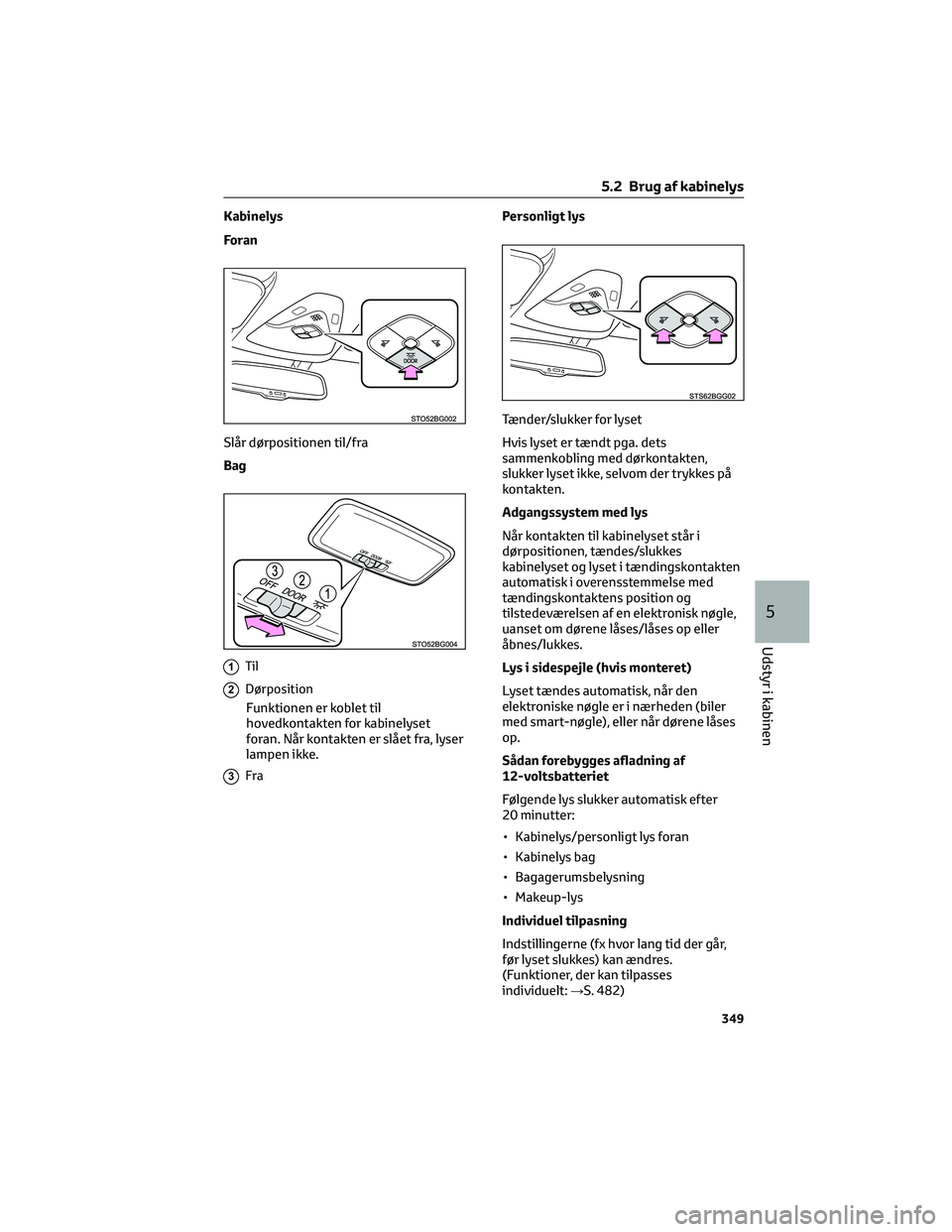 TOYOTA C-HR 2022 Brugsanvisning (in Danish) Kabinelys
Fo r a n
Slår dørpositionen til/fra
Bag
1Til
2Dørposition
Funktionen er koblet til
hovedkontakten for kabinelyset
foran. Når kontakten er slået fra, lyser
lampen ikke.
3Fra
Personligt l TOYOTA C-HR 2022 Brugsanvisning (in Danish) Kabinelys
Fo r a n
Slår dørpositionen til/fra
Bag
1Til
2Dørposition
Funktionen er koblet til
hovedkontakten for kabinelyset
foran. Når kontakten er slået fra, lyser
lampen ikke.
3Fra
Personligt l