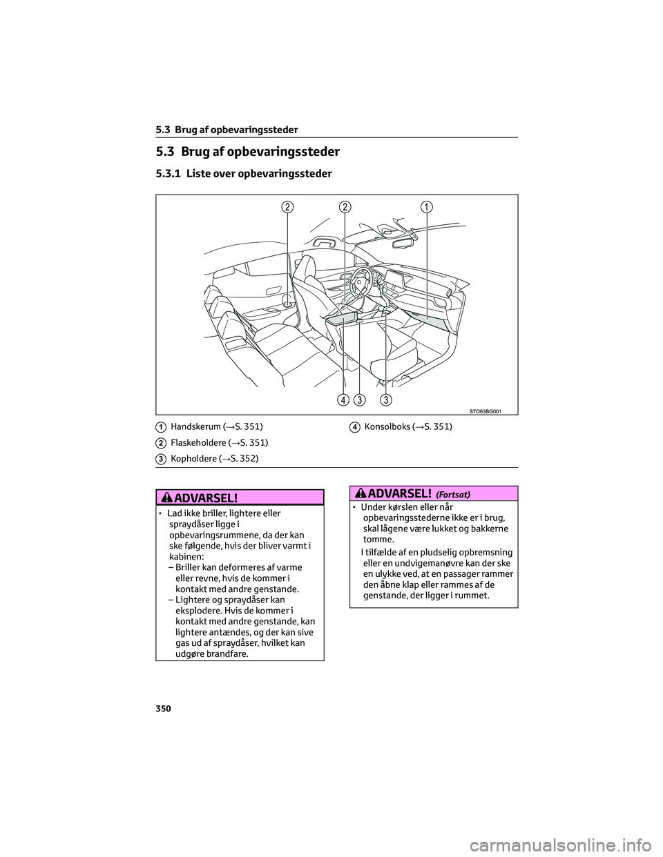 TOYOTA C-HR 2022 Brugsanvisning (in Danish) 5.3 Brug af opbevaringssteder
5.3.1 Liste over opbevaringssteder
1Handskerum (→S. 351)
2Flaskeholdere (→S. 351)
3Kopholdere (→S. 352)
4Konsolboks (→S. 351)
ADVARSEL!
• Lad ikke briller, ligh TOYOTA C-HR 2022 Brugsanvisning (in Danish) 5.3 Brug af opbevaringssteder
5.3.1 Liste over opbevaringssteder
1Handskerum (→S. 351)
2Flaskeholdere (→S. 351)
3Kopholdere (→S. 352)
4Konsolboks (→S. 351)
ADVARSEL!
• Lad ikke briller, ligh