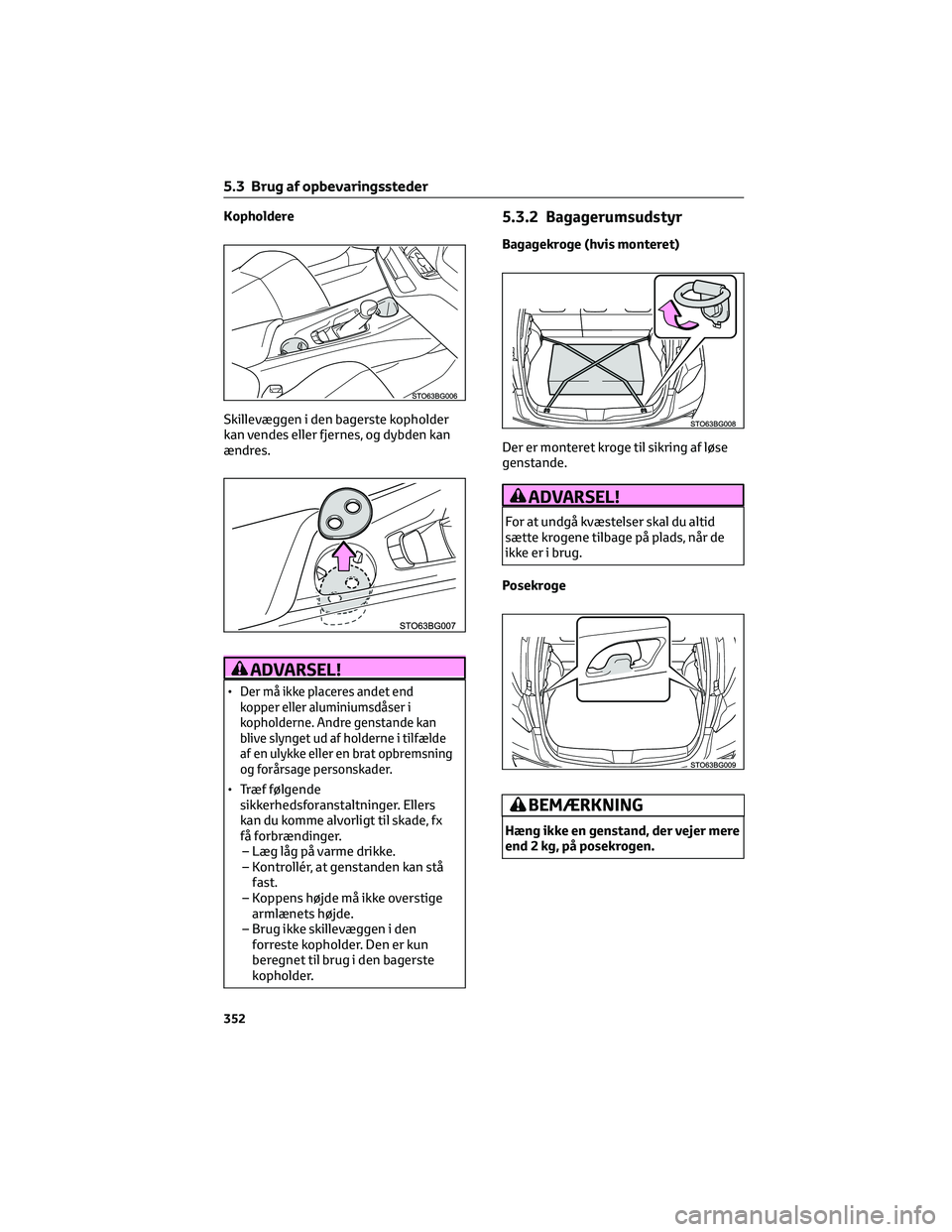 TOYOTA C-HR 2022  Brugsanvisning (in Danish) Kopholdere
Skillevæggen i den bagerste kopholder
kan vendes eller fjernes, og dybden kan
ændres.
ADVARSEL!
•Der må ikke placeres andet end
kopper eller aluminiumsdåser i
kopholderne. Andre genst