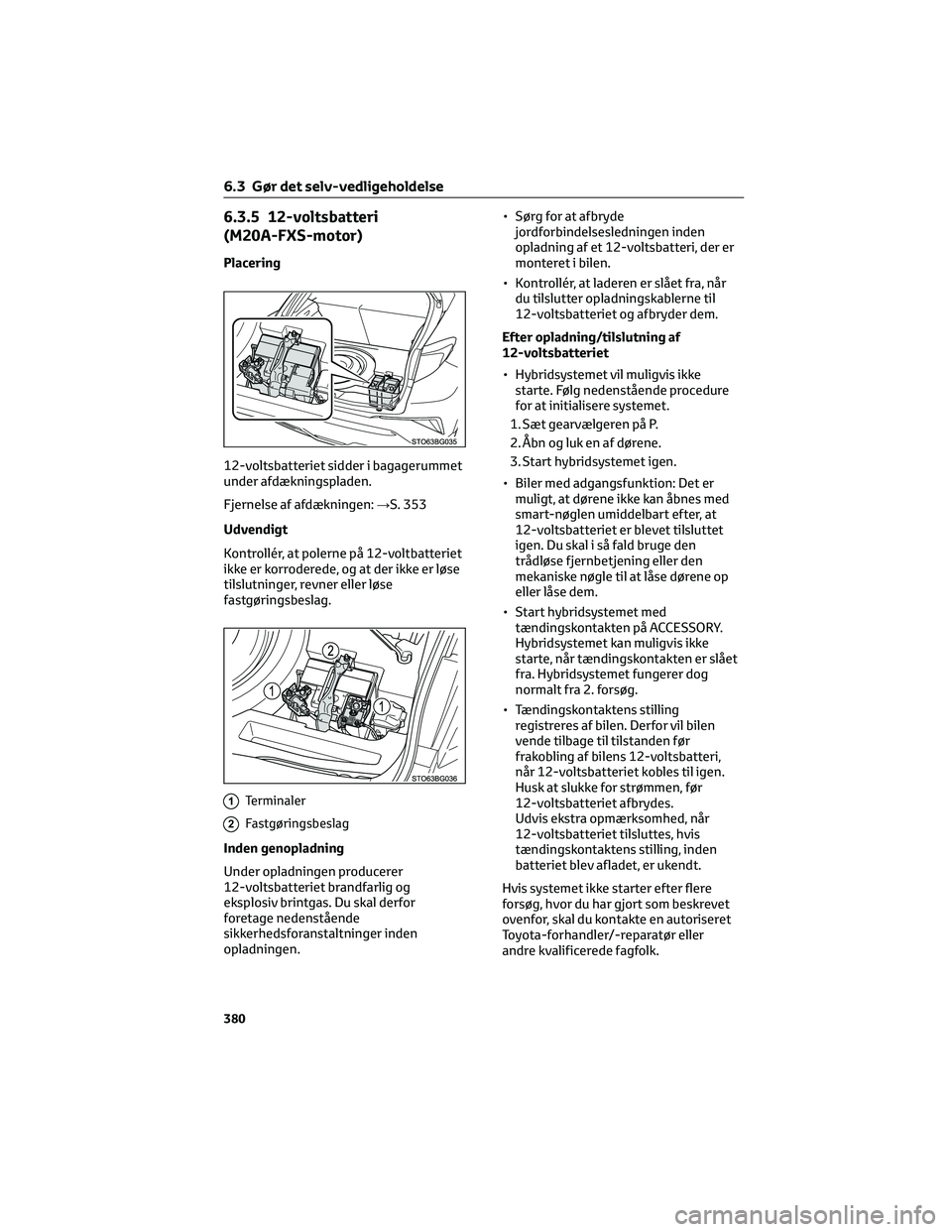 TOYOTA C-HR 2022 Brugsanvisning (in Danish) 6.3.5 12-voltsbatteri
(M20A-FXS-motor)
Placering
12-voltsbatteriet sidder i bagagerummet
under afdækningspladen.
Fjernelse af afdækningen:→S. 353
Udvendigt
Kontrollér, at polerne på 12-voltbatte TOYOTA C-HR 2022 Brugsanvisning (in Danish) 6.3.5 12-voltsbatteri
(M20A-FXS-motor)
Placering
12-voltsbatteriet sidder i bagagerummet
under afdækningspladen.
Fjernelse af afdækningen:→S. 353
Udvendigt
Kontrollér, at polerne på 12-voltbatte