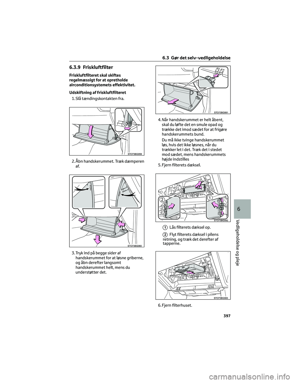 TOYOTA C-HR 2022 Brugsanvisning (in Danish) 6.3.9 Friskluftfilter
Friskluftfilteret skal skiftes
regelmæssigt for at opretholde
airconditionsystemets effektivitet.
Udskiftning af friskluftfilteret
1. Slå tændingskontakten fra.
2. Åbn handsk TOYOTA C-HR 2022 Brugsanvisning (in Danish) 6.3.9 Friskluftfilter
Friskluftfilteret skal skiftes
regelmæssigt for at opretholde
airconditionsystemets effektivitet.
Udskiftning af friskluftfilteret
1. Slå tændingskontakten fra.
2. Åbn handsk