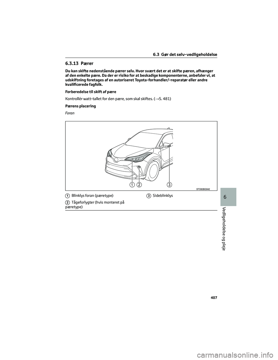 TOYOTA C-HR 2022 Brugsanvisning (in Danish) 6.3.13 Pærer
Du kan skifte nedenstående pærer selv. Hvor svært det er at skifte pæren, afhænger
af den enkelte pære. Da der er risiko for at beskadige komponenterne, anbefaler vi, at
udskiftnin TOYOTA C-HR 2022 Brugsanvisning (in Danish) 6.3.13 Pærer
Du kan skifte nedenstående pærer selv. Hvor svært det er at skifte pæren, afhænger
af den enkelte pære. Da der er risiko for at beskadige komponenterne, anbefaler vi, at
udskiftnin